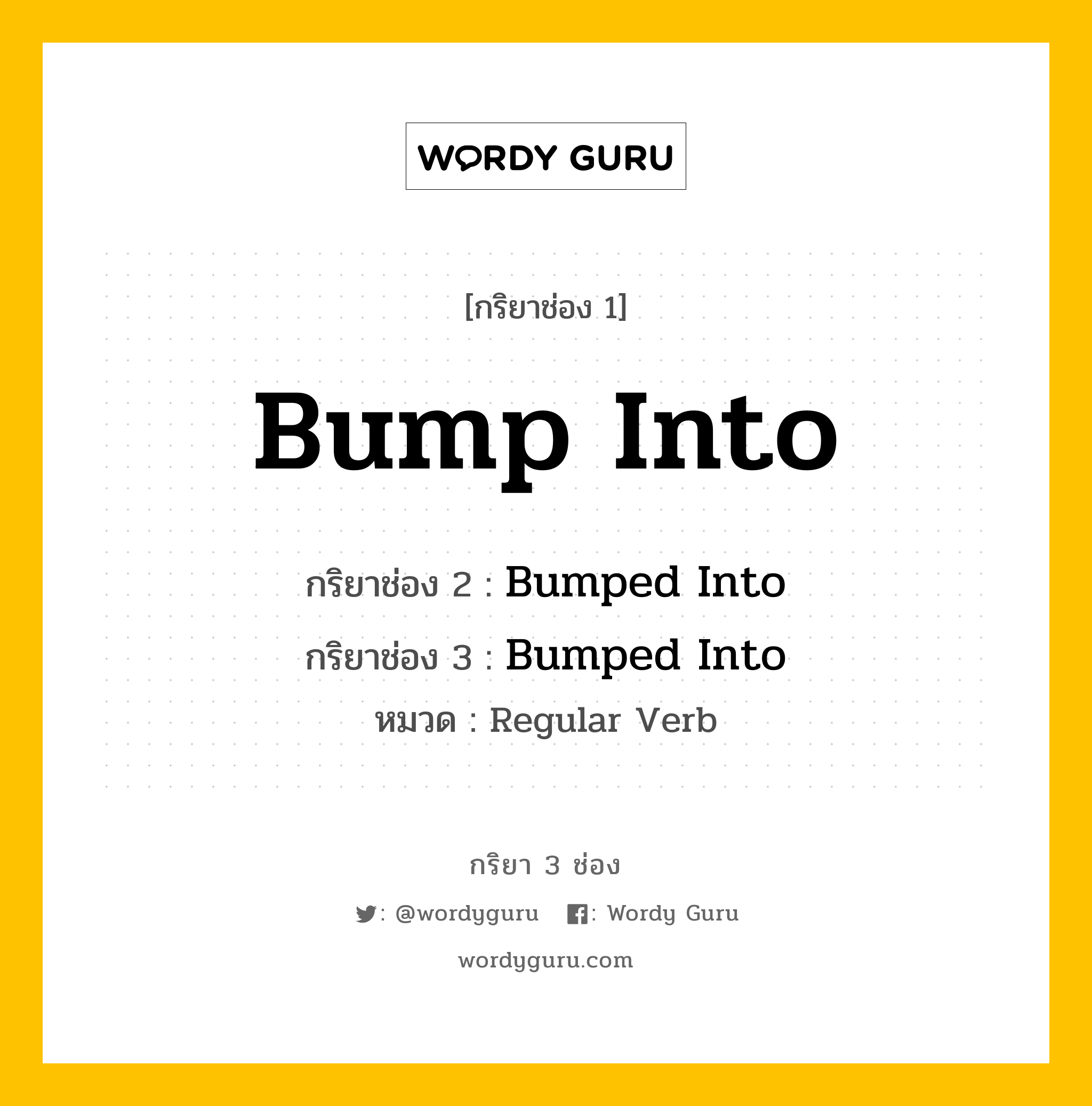 กริยา 3 ช่อง ของ Bump Into คืออะไร? มาดูคำอ่าน คำแปลกันเลย, กริยาช่อง 1 Bump Into กริยาช่อง 2 Bumped Into กริยาช่อง 3 Bumped Into หมวด Regular Verb หมวด Regular Verb