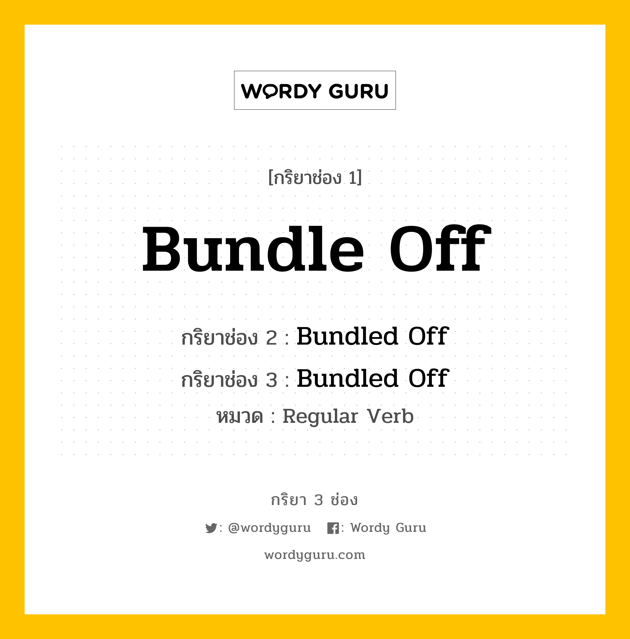 กริยา 3 ช่อง ของ Bundle Off คืออะไร? มาดูคำอ่าน คำแปลกันเลย, กริยาช่อง 1 Bundle Off กริยาช่อง 2 Bundled Off กริยาช่อง 3 Bundled Off หมวด Regular Verb หมวด Regular Verb