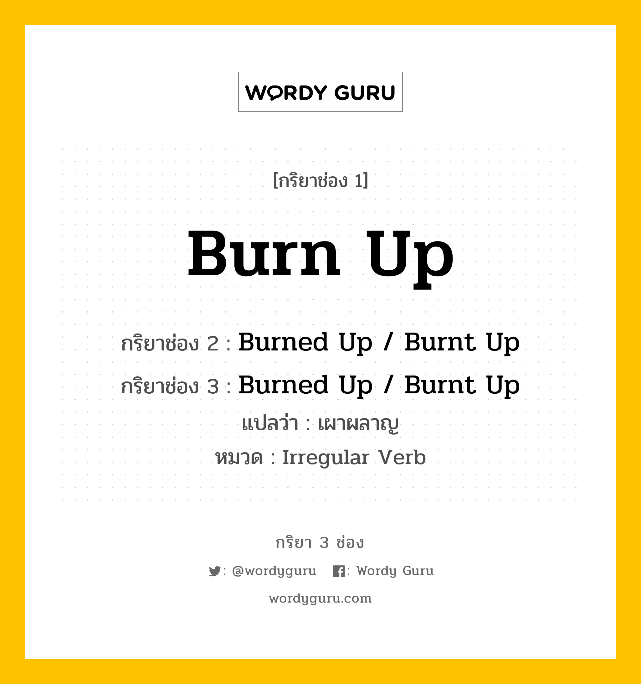 กริยา 3 ช่อง ของ Burn Up คืออะไร? มาดูคำอ่าน คำแปลกันเลย, กริยาช่อง 1 Burn Up กริยาช่อง 2 Burned Up / Burnt Up กริยาช่อง 3 Burned Up / Burnt Up แปลว่า เผาผลาญ หมวด Irregular Verb หมวด Irregular Verb