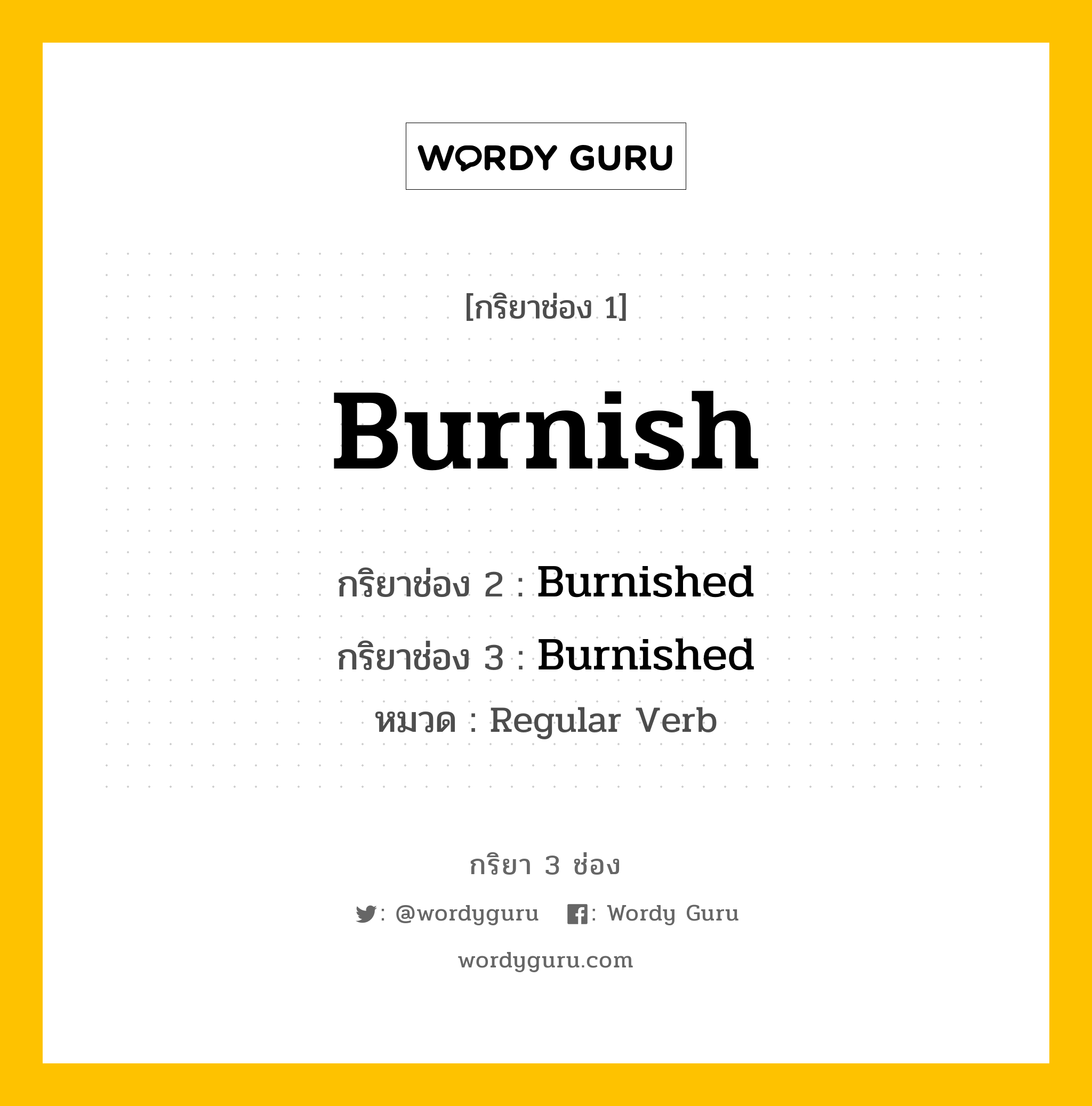 กริยา 3 ช่อง ของ Burnish คืออะไร? มาดูคำอ่าน คำแปลกันเลย, กริยาช่อง 1 Burnish กริยาช่อง 2 Burnished กริยาช่อง 3 Burnished หมวด Regular Verb หมวด Regular Verb