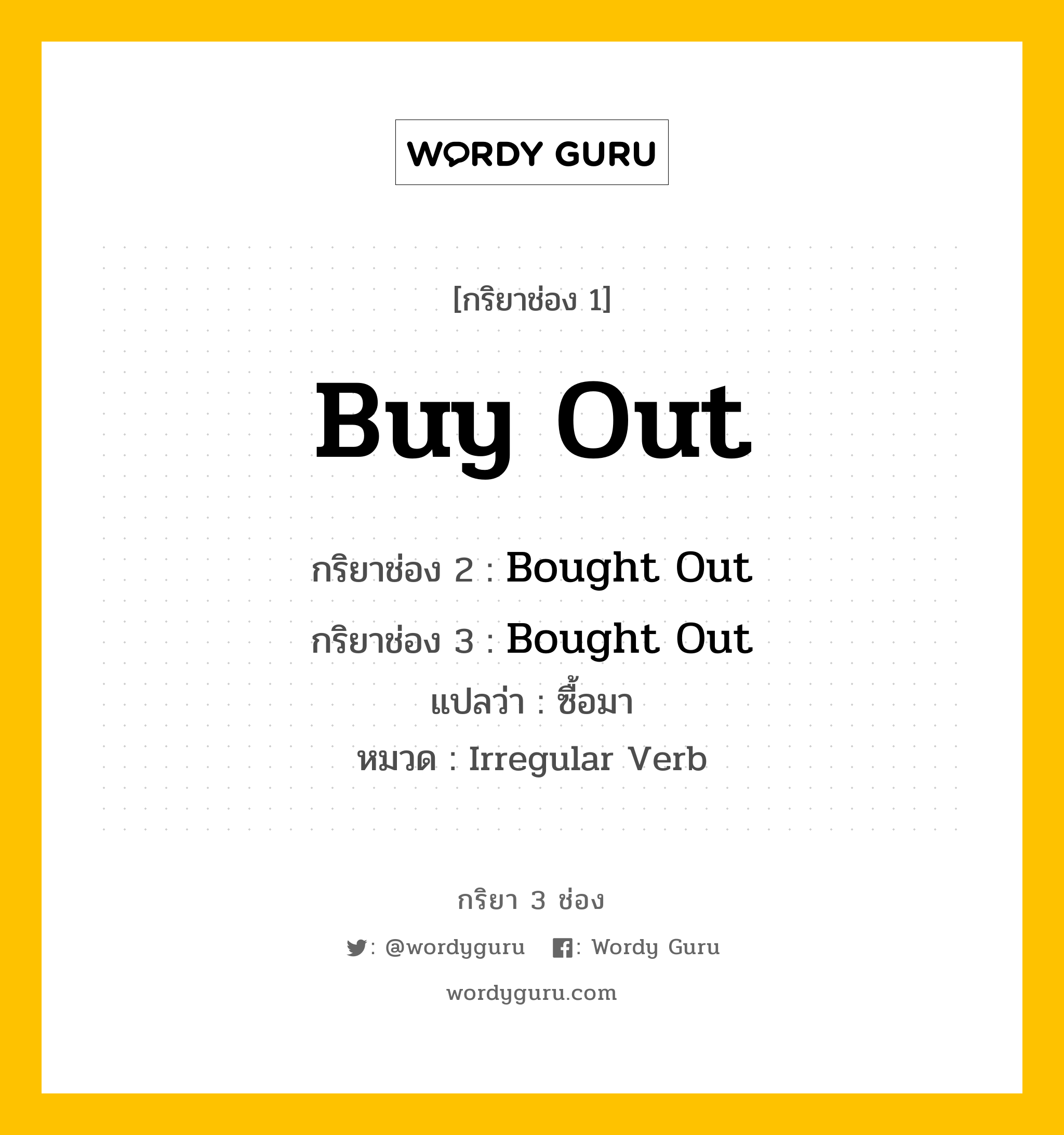 กริยา 3 ช่อง ของ Buy Out คืออะไร? มาดูคำอ่าน คำแปลกันเลย, กริยาช่อง 1 Buy Out กริยาช่อง 2 Bought Out กริยาช่อง 3 Bought Out แปลว่า ซื้อมา หมวด Irregular Verb หมวด Irregular Verb