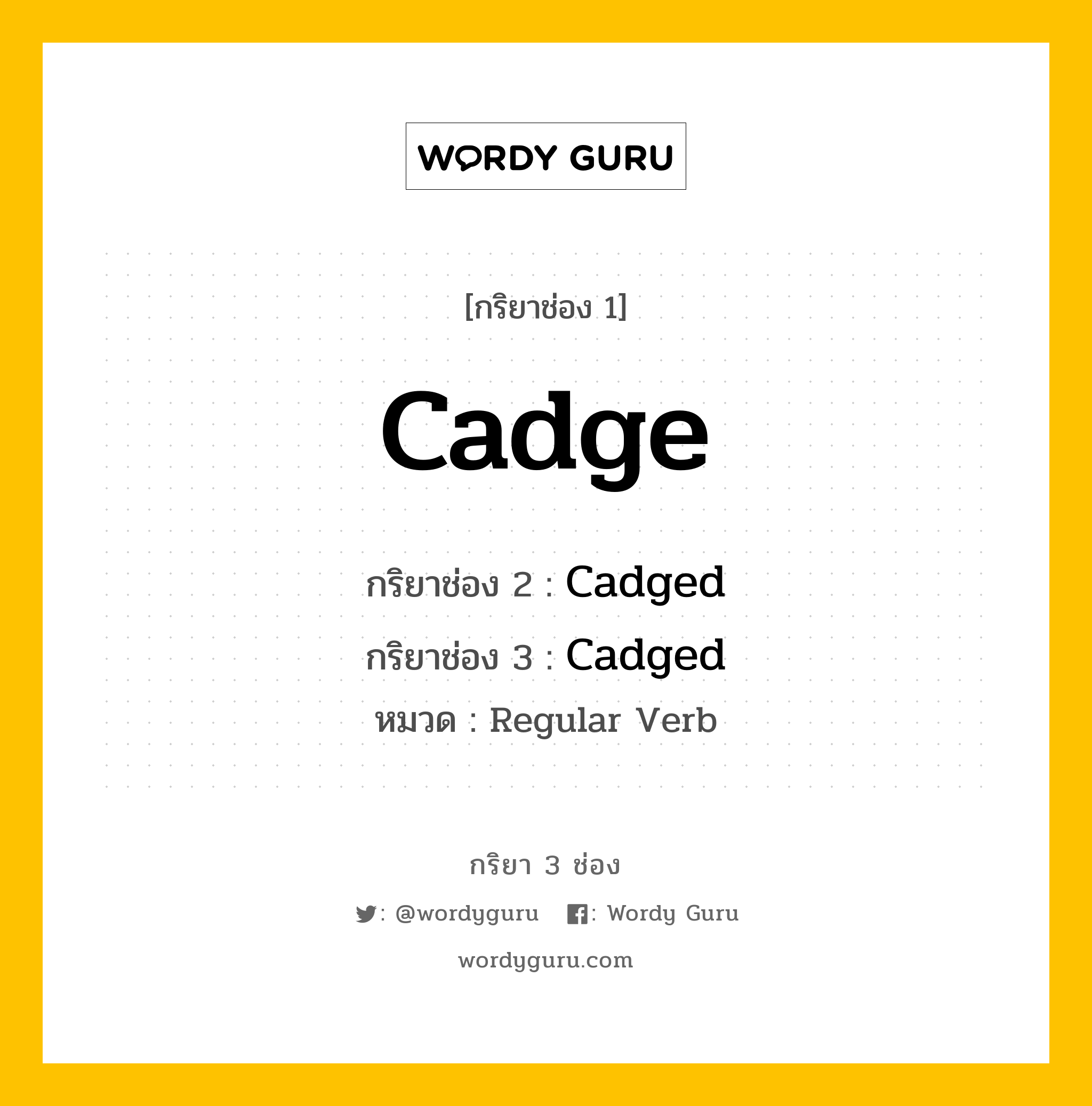 กริยา 3 ช่อง ของ Cadge คืออะไร? มาดูคำอ่าน คำแปลกันเลย, กริยาช่อง 1 Cadge กริยาช่อง 2 Cadged กริยาช่อง 3 Cadged หมวด Regular Verb หมวด Regular Verb