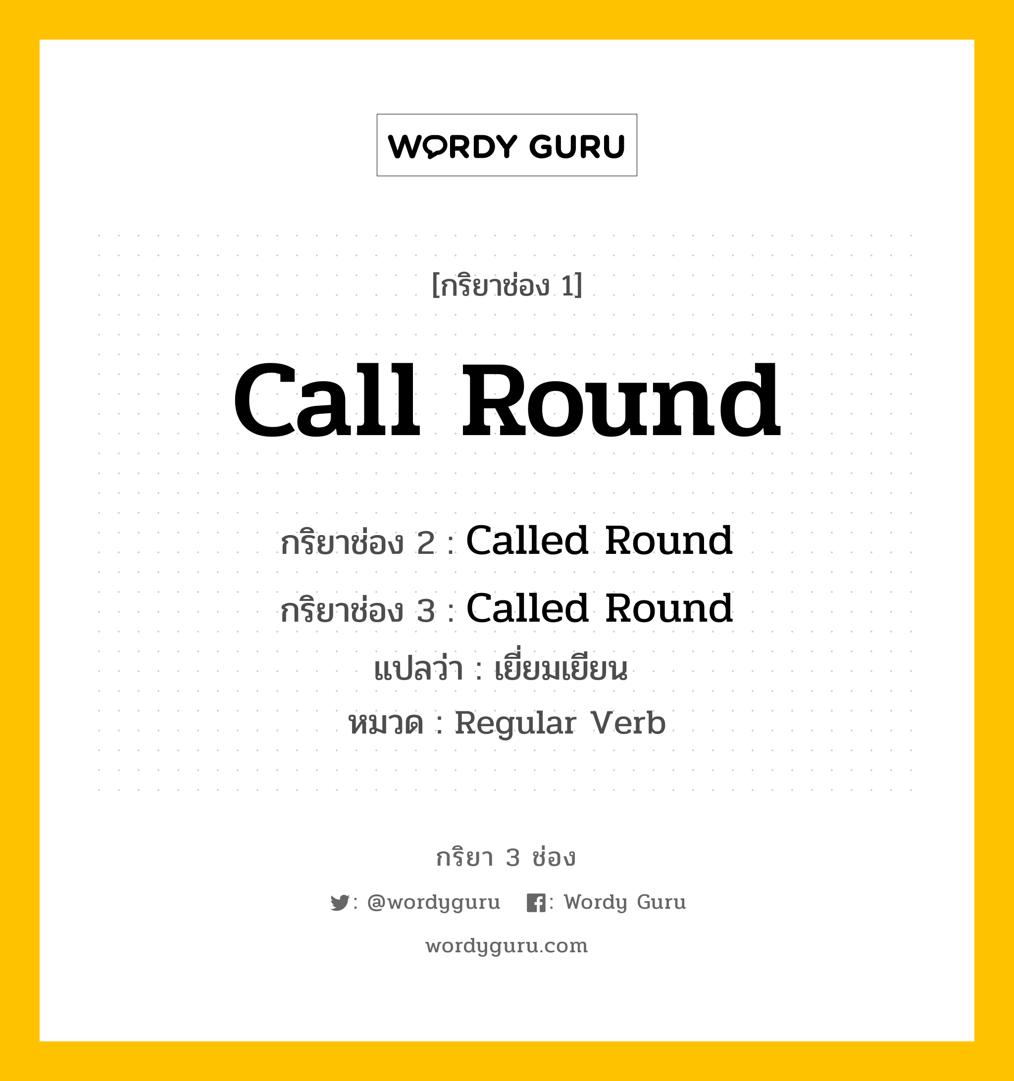 กริยา 3 ช่อง ของ Call Round คืออะไร? มาดูคำอ่าน คำแปลกันเลย, กริยาช่อง 1 Call Round กริยาช่อง 2 Called Round กริยาช่อง 3 Called Round แปลว่า เยี่ยมเยียน  หมวด Regular Verb หมวด Regular Verb