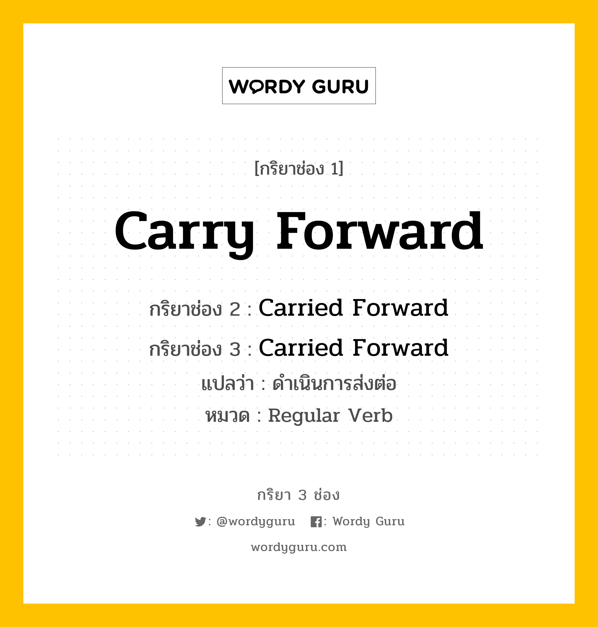 กริยา 3 ช่อง ของ Carry Forward คืออะไร? มาดูคำอ่าน คำแปลกันเลย, กริยาช่อง 1 Carry Forward กริยาช่อง 2 Carried Forward กริยาช่อง 3 Carried Forward แปลว่า ดำเนินการส่งต่อ หมวด Regular Verb หมวด Regular Verb