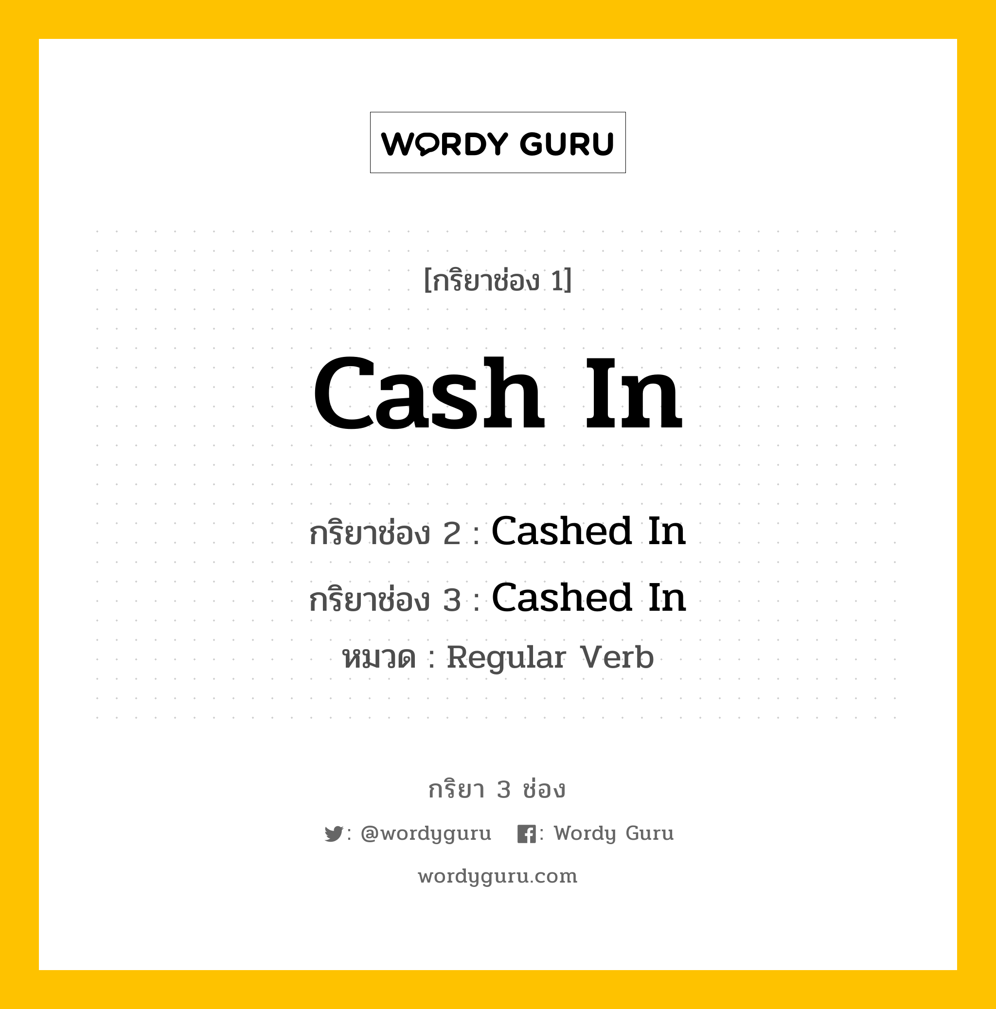กริยา 3 ช่อง ของ Cash In คืออะไร? มาดูคำอ่าน คำแปลกันเลย, กริยาช่อง 1 Cash In กริยาช่อง 2 Cashed In กริยาช่อง 3 Cashed In หมวด Regular Verb หมวด Regular Verb