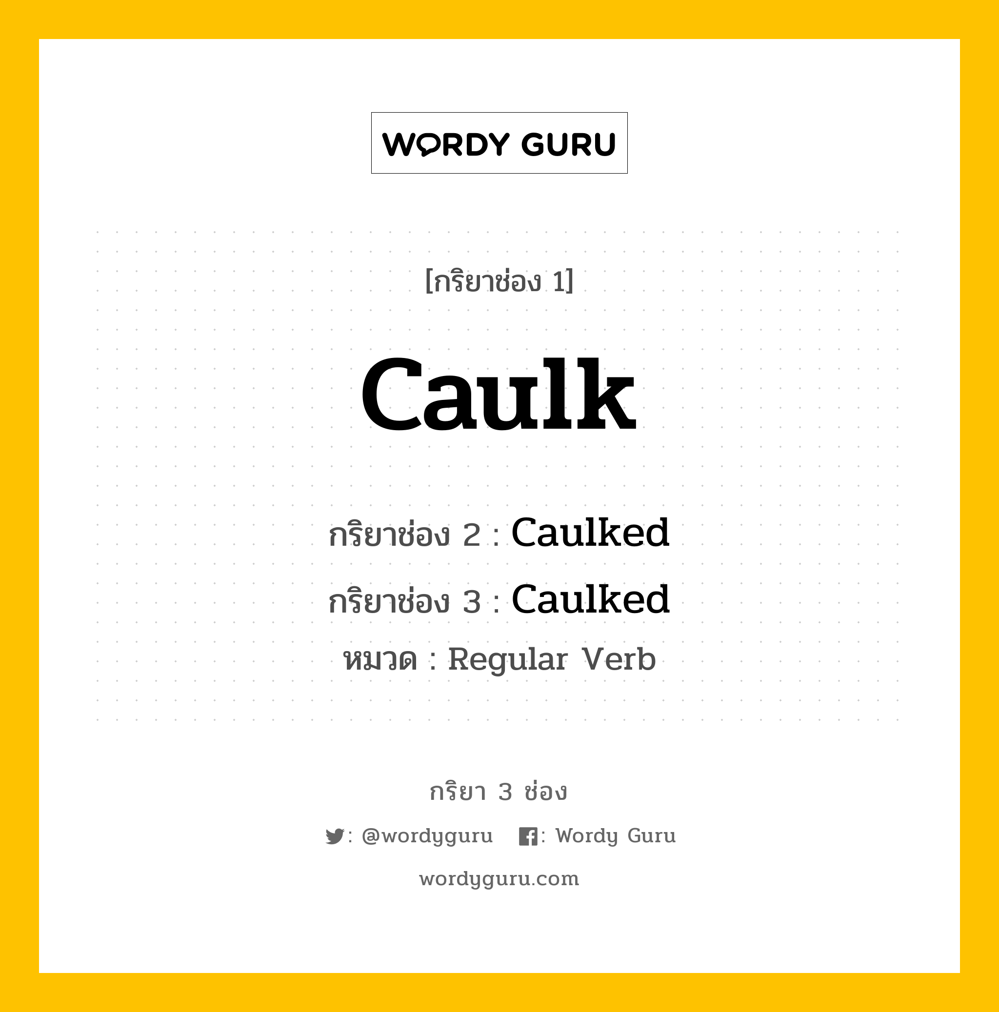 กริยา 3 ช่อง ของ Caulk คืออะไร? มาดูคำอ่าน คำแปลกันเลย, กริยาช่อง 1 Caulk กริยาช่อง 2 Caulked กริยาช่อง 3 Caulked หมวด Regular Verb หมวด Regular Verb