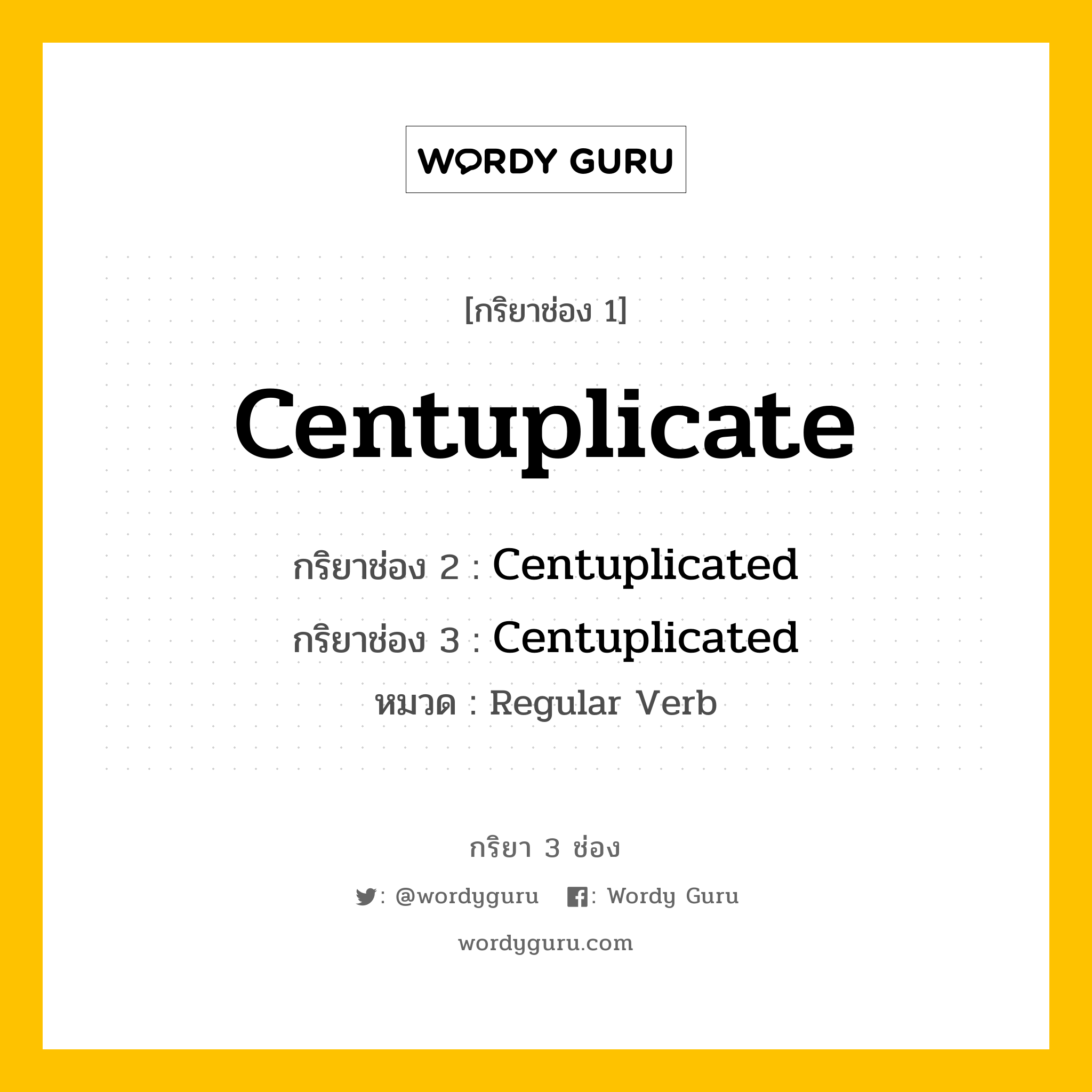 กริยา 3 ช่อง ของ Centuplicate คืออะไร? มาดูคำอ่าน คำแปลกันเลย, กริยาช่อง 1 Centuplicate กริยาช่อง 2 Centuplicated กริยาช่อง 3 Centuplicated หมวด Regular Verb หมวด Regular Verb