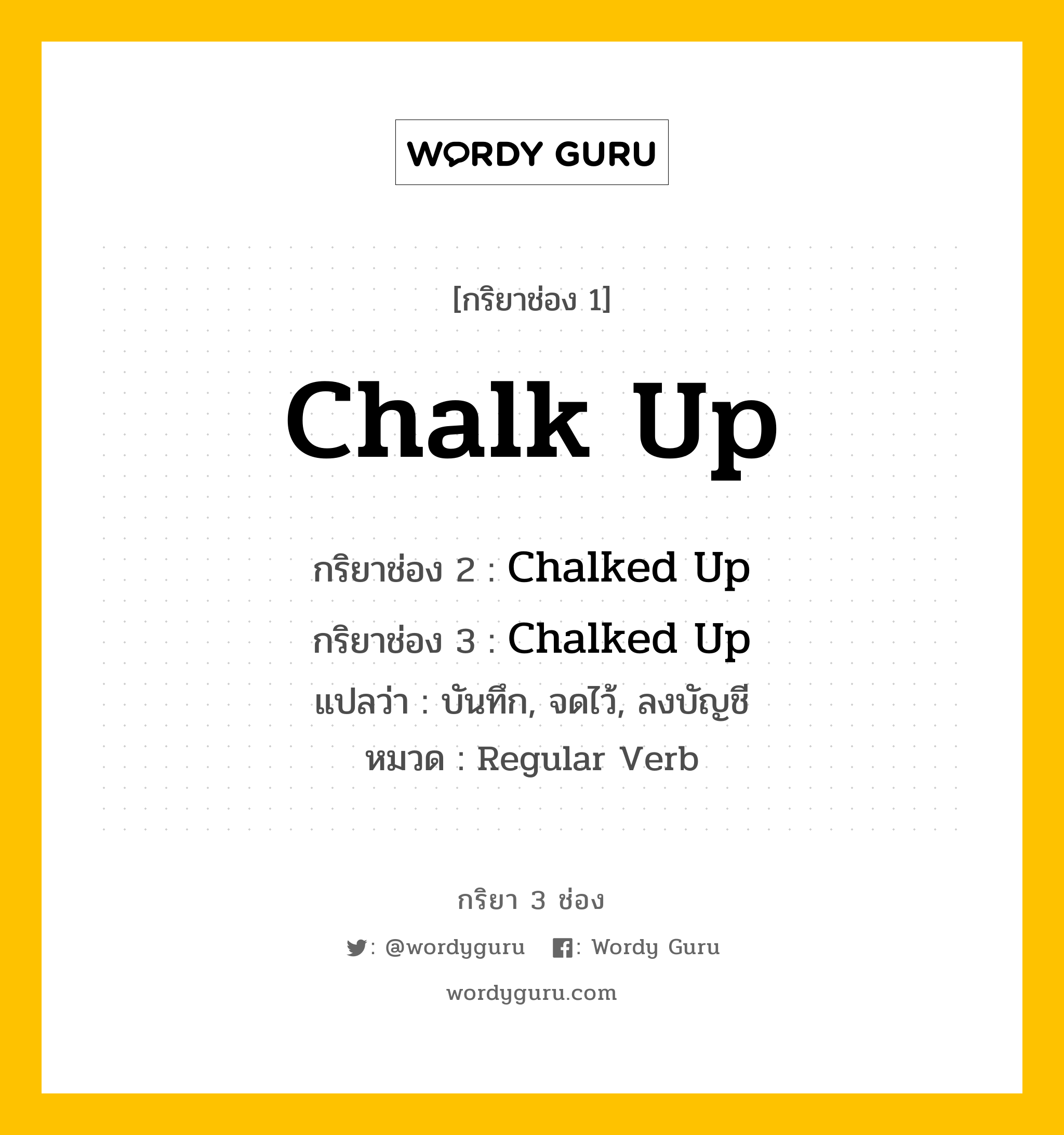 กริยา 3 ช่อง ของ Chalk Up คืออะไร? มาดูคำอ่าน คำแปลกันเลย, กริยาช่อง 1 Chalk Up กริยาช่อง 2 Chalked Up กริยาช่อง 3 Chalked Up แปลว่า บันทึก, จดไว้, ลงบัญชี หมวด Regular Verb หมวด Regular Verb