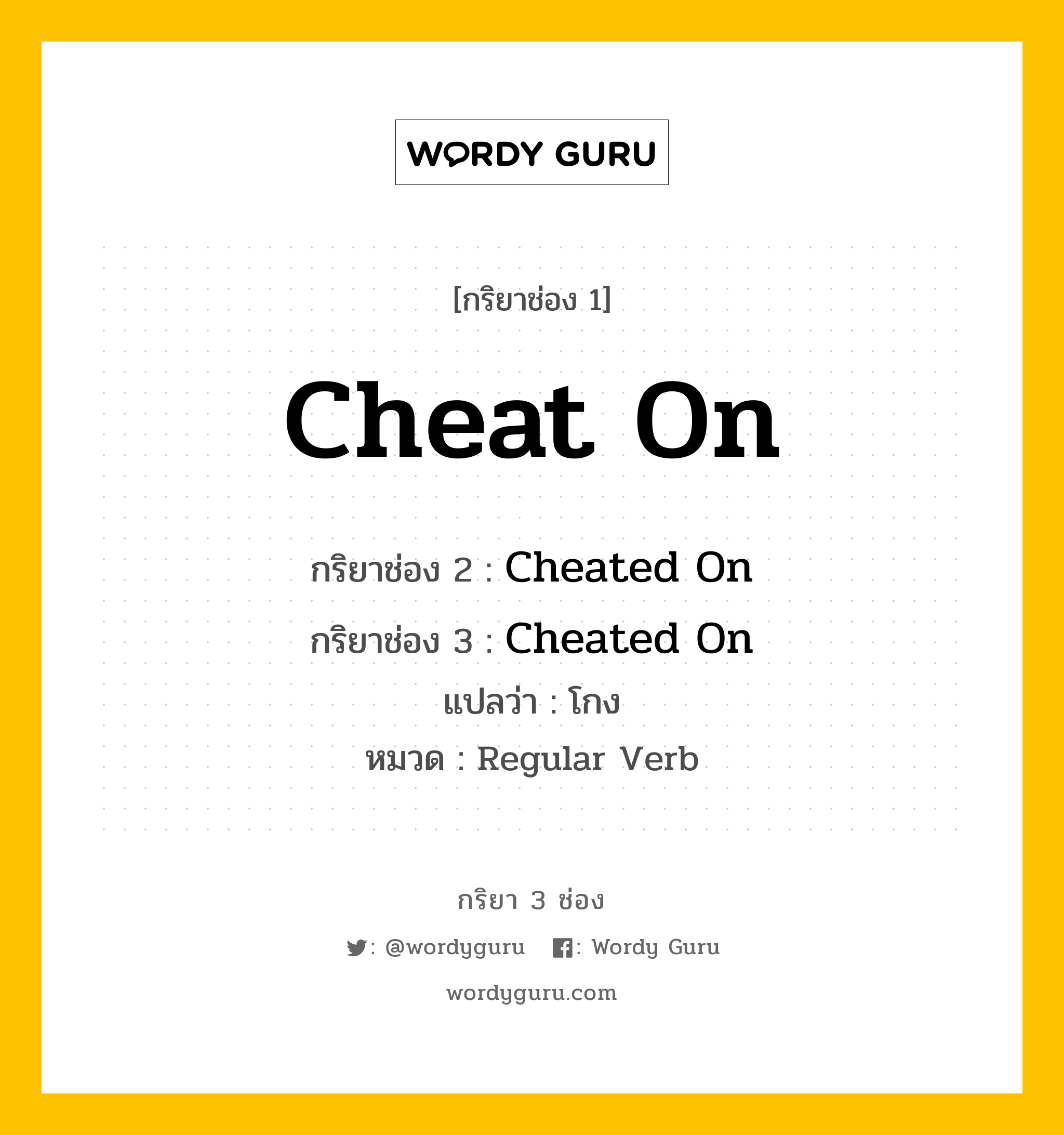 กริยา 3 ช่อง ของ Cheat On คืออะไร? มาดูคำอ่าน คำแปลกันเลย, กริยาช่อง 1 Cheat On กริยาช่อง 2 Cheated On กริยาช่อง 3 Cheated On แปลว่า โกง หมวด Regular Verb หมวด Regular Verb