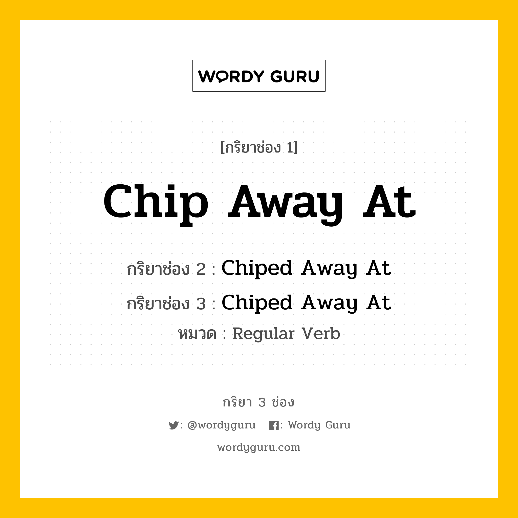 กริยา 3 ช่อง ของ Chip Away At คืออะไร? มาดูคำอ่าน คำแปลกันเลย, กริยาช่อง 1 Chip Away At กริยาช่อง 2 Chiped Away At กริยาช่อง 3 Chiped Away At หมวด Regular Verb หมวด Regular Verb