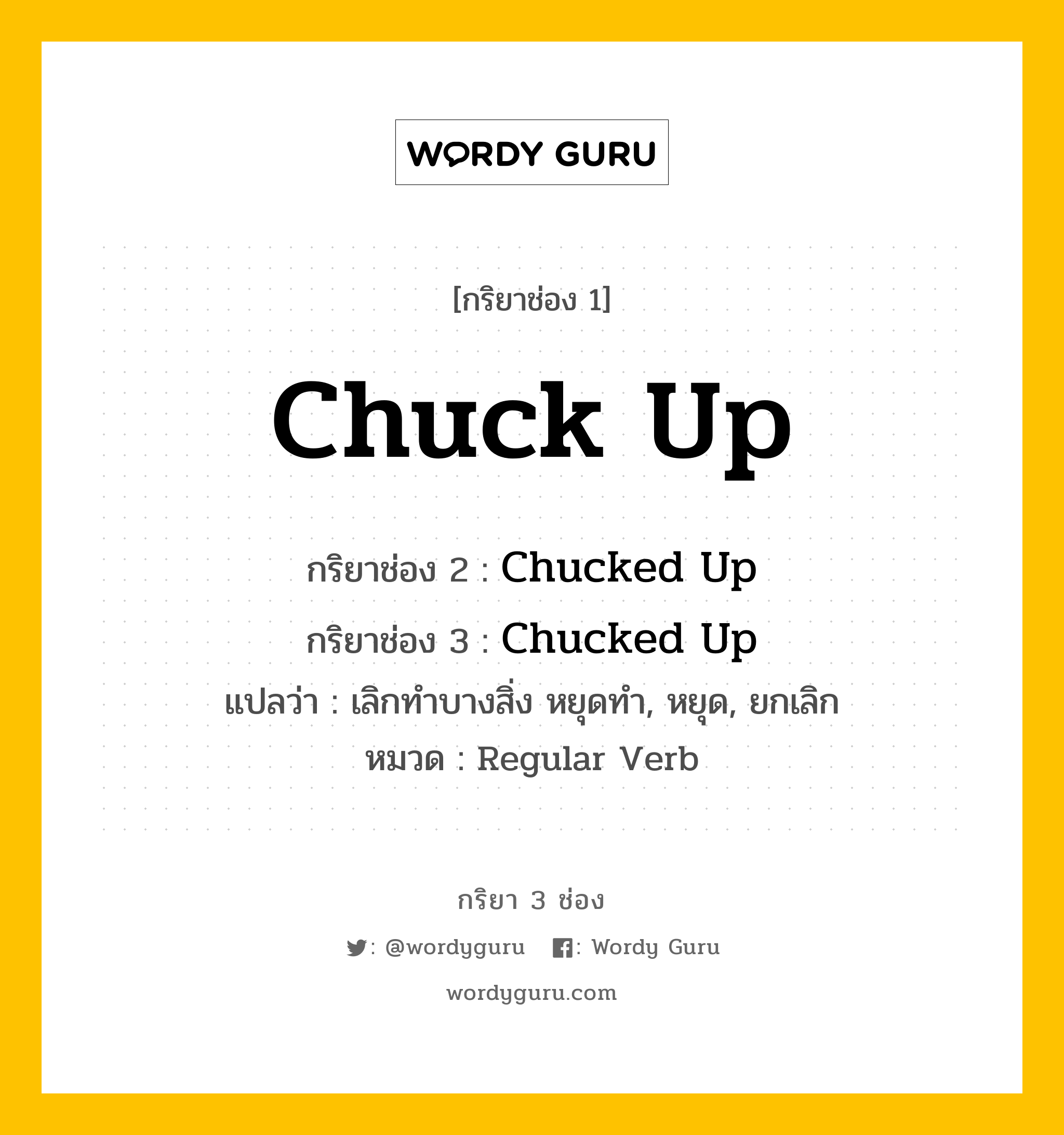 กริยา 3 ช่อง ของ Chuck Up คืออะไร? มาดูคำอ่าน คำแปลกันเลย, กริยาช่อง 1 Chuck Up กริยาช่อง 2 Chucked Up กริยาช่อง 3 Chucked Up แปลว่า เลิกทำบางสิ่ง หยุดทำ, หยุด, ยกเลิก หมวด Regular Verb หมวด Regular Verb