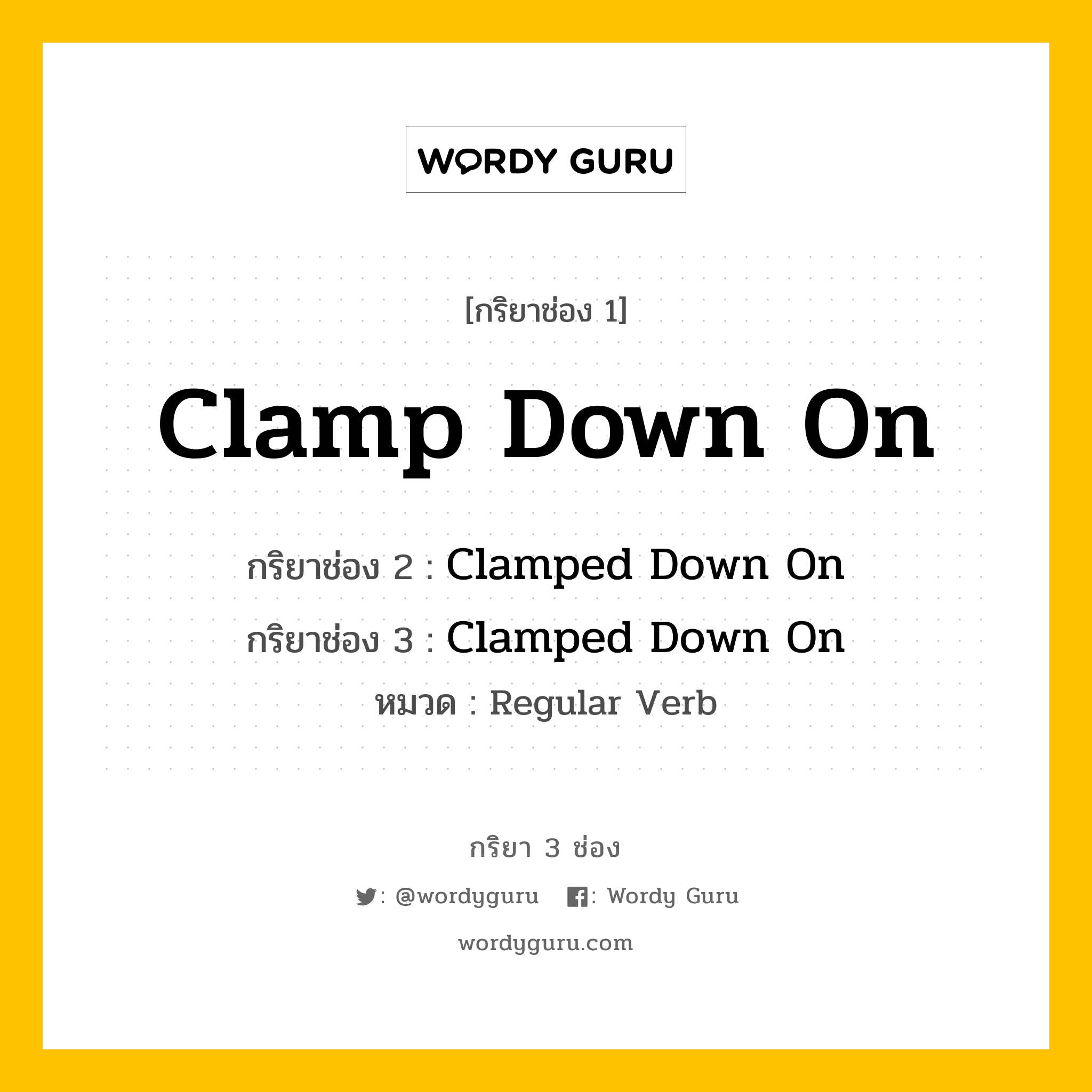 กริยา 3 ช่อง ของ Clamp Down On คืออะไร? มาดูคำอ่าน คำแปลกันเลย, กริยาช่อง 1 Clamp Down On กริยาช่อง 2 Clamped Down On กริยาช่อง 3 Clamped Down On หมวด Regular Verb หมวด Regular Verb