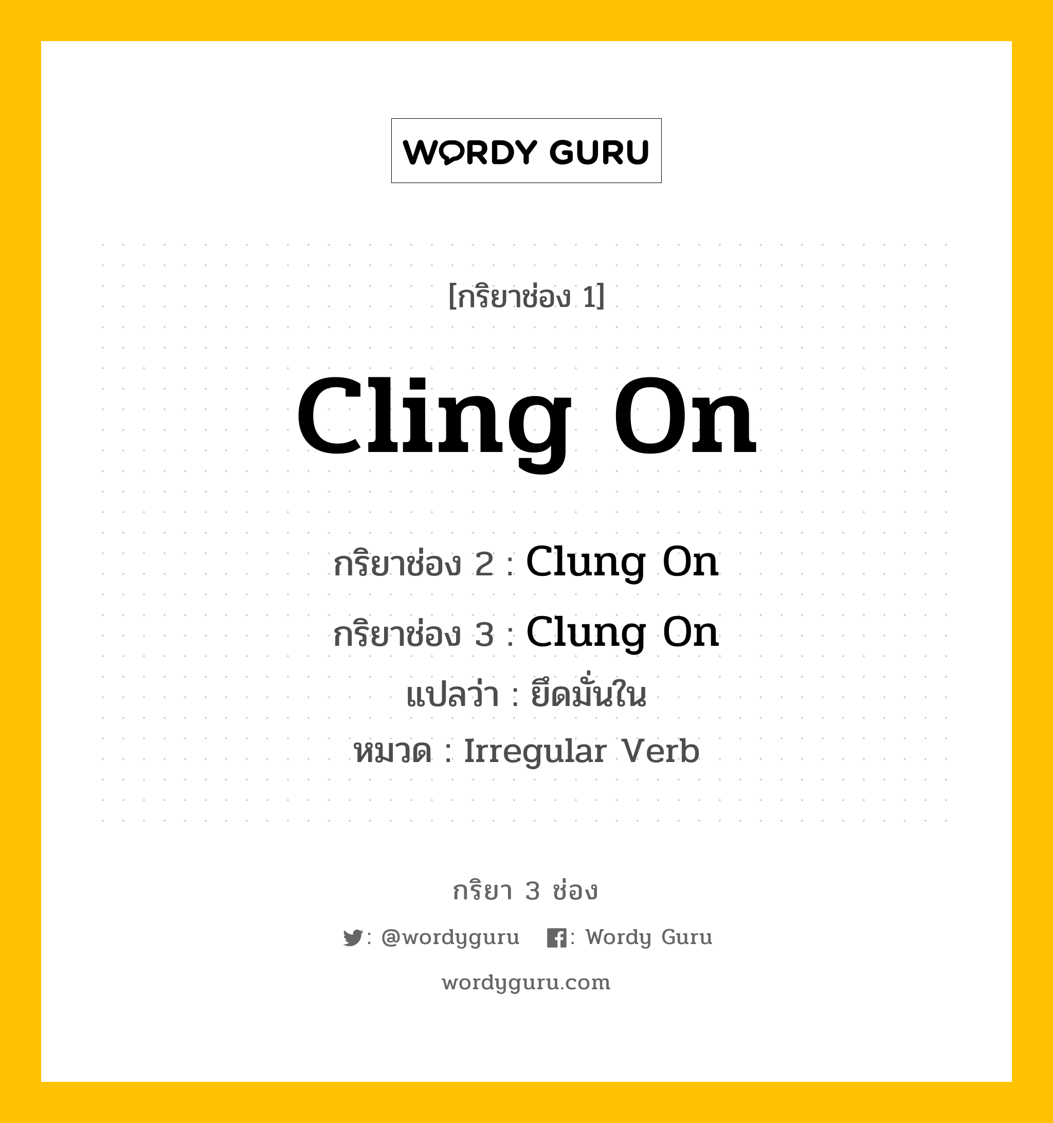 กริยา 3 ช่อง ของ Cling On คืออะไร? มาดูคำอ่าน คำแปลกันเลย, กริยาช่อง 1 Cling On กริยาช่อง 2 Clung On กริยาช่อง 3 Clung On แปลว่า ยึดมั่นใน หมวด Irregular Verb หมวด Irregular Verb