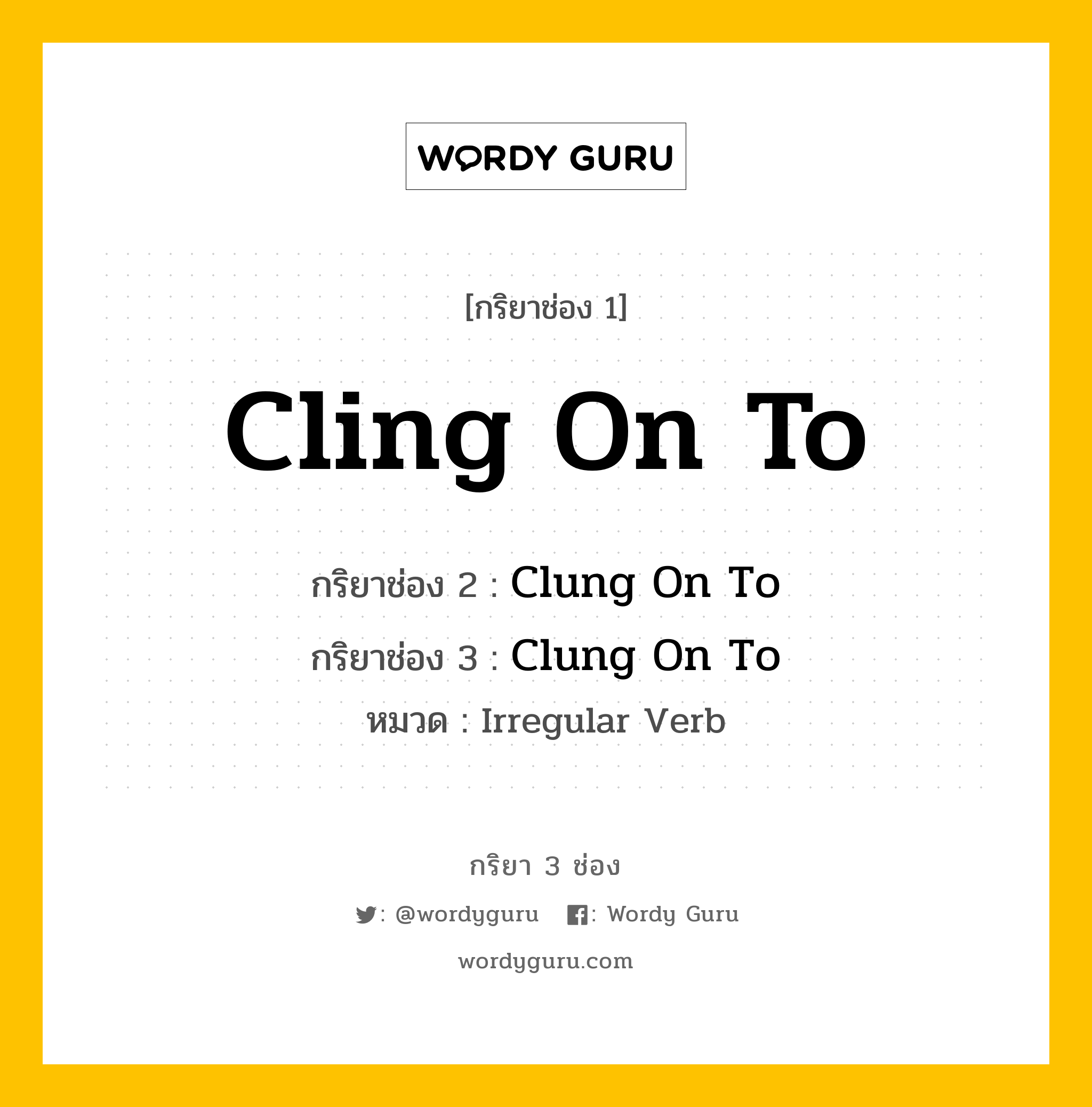 กริยา 3 ช่อง: Cling On To ช่อง 2 Cling On To ช่อง 3 คืออะไร, กริยาช่อง 1 Cling On To กริยาช่อง 2 Clung On To กริยาช่อง 3 Clung On To หมวด Irregular Verb หมวด Irregular Verb
