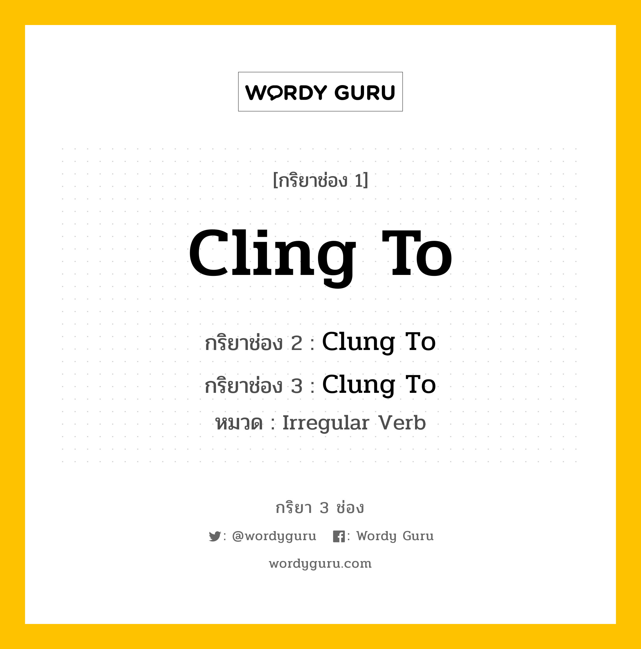 กริยา 3 ช่อง ของ Cling To คืออะไร? มาดูคำอ่าน คำแปลกันเลย, กริยาช่อง 1 Cling To กริยาช่อง 2 Clung To กริยาช่อง 3 Clung To หมวด Irregular Verb หมวด Irregular Verb