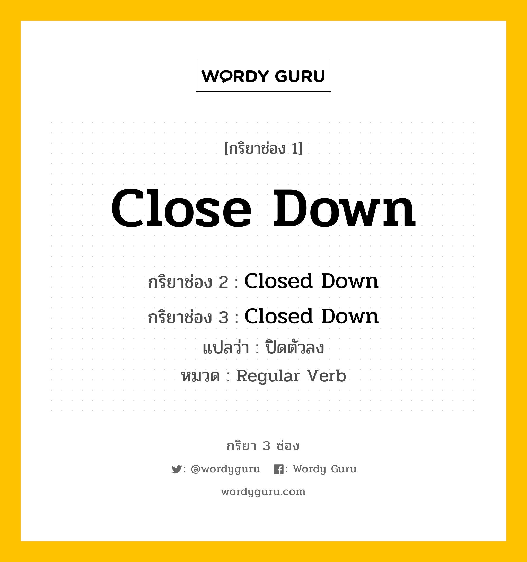 กริยา 3 ช่อง: Close Down ช่อง 2 Close Down ช่อง 3 คืออะไร, กริยาช่อง 1 Close Down กริยาช่อง 2 Closed Down กริยาช่อง 3 Closed Down แปลว่า ปิดตัวลง หมวด Regular Verb หมวด Regular Verb