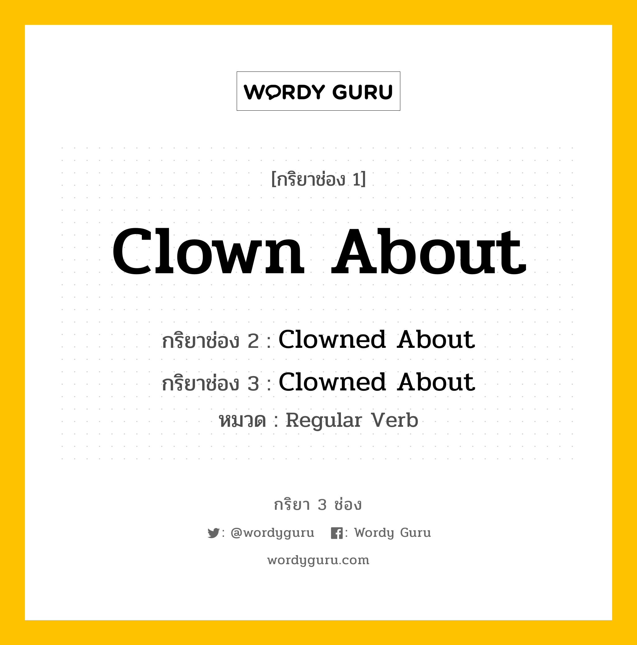 กริยา 3 ช่อง ของ Clown About คืออะไร? มาดูคำอ่าน คำแปลกันเลย, กริยาช่อง 1 Clown About กริยาช่อง 2 Clowned About กริยาช่อง 3 Clowned About หมวด Regular Verb หมวด Regular Verb