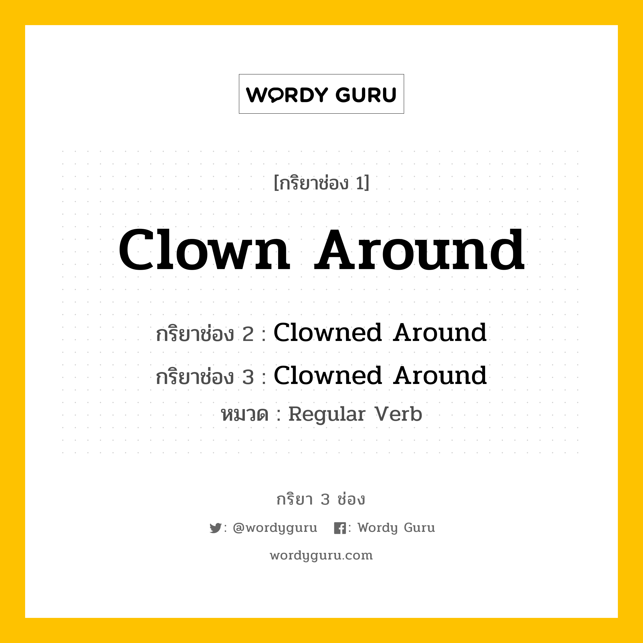 กริยา 3 ช่อง ของ Clown Around คืออะไร? มาดูคำอ่าน คำแปลกันเลย, กริยาช่อง 1 Clown Around กริยาช่อง 2 Clowned Around กริยาช่อง 3 Clowned Around หมวด Regular Verb หมวด Regular Verb