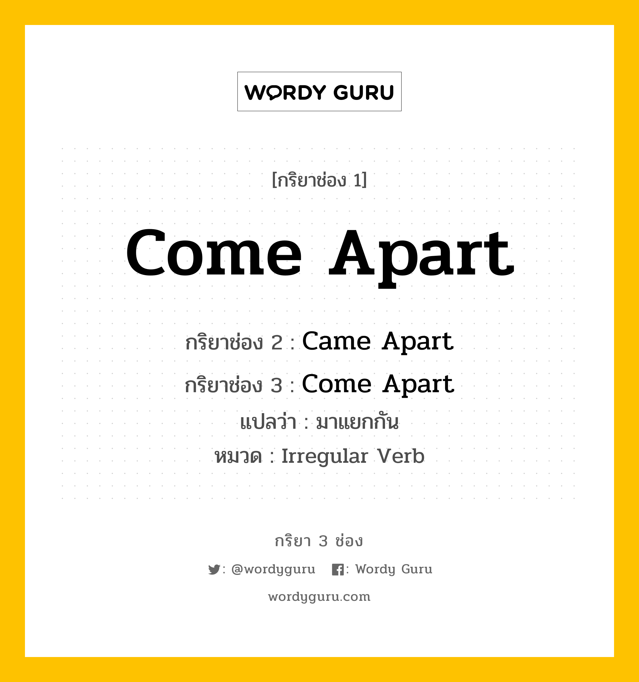 กริยา 3 ช่อง ของ Come Apart คืออะไร? มาดูคำอ่าน คำแปลกันเลย, กริยาช่อง 1 Come Apart กริยาช่อง 2 Came Apart กริยาช่อง 3 Come Apart แปลว่า มาแยกกัน หมวด Irregular Verb หมวด Irregular Verb
