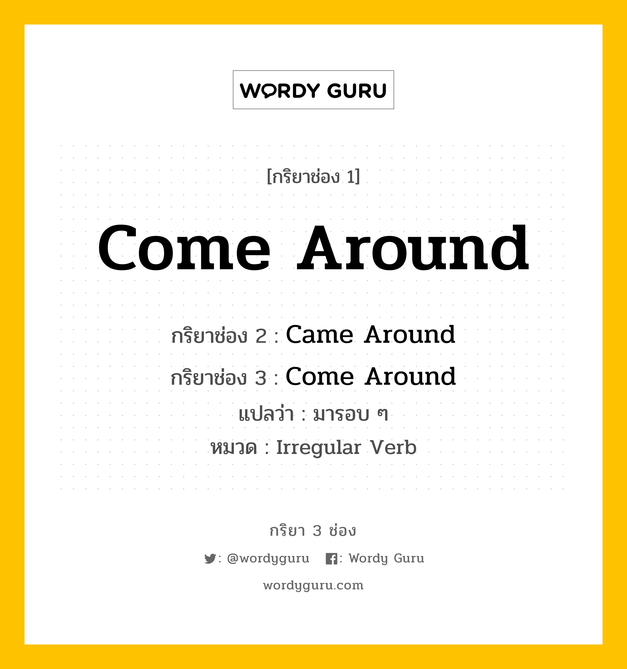 กริยา 3 ช่อง ของ Come Around คืออะไร? มาดูคำอ่าน คำแปลกันเลย, กริยาช่อง 1 Come Around กริยาช่อง 2 Came Around กริยาช่อง 3 Come Around แปลว่า มารอบ ๆ หมวด Irregular Verb หมวด Irregular Verb