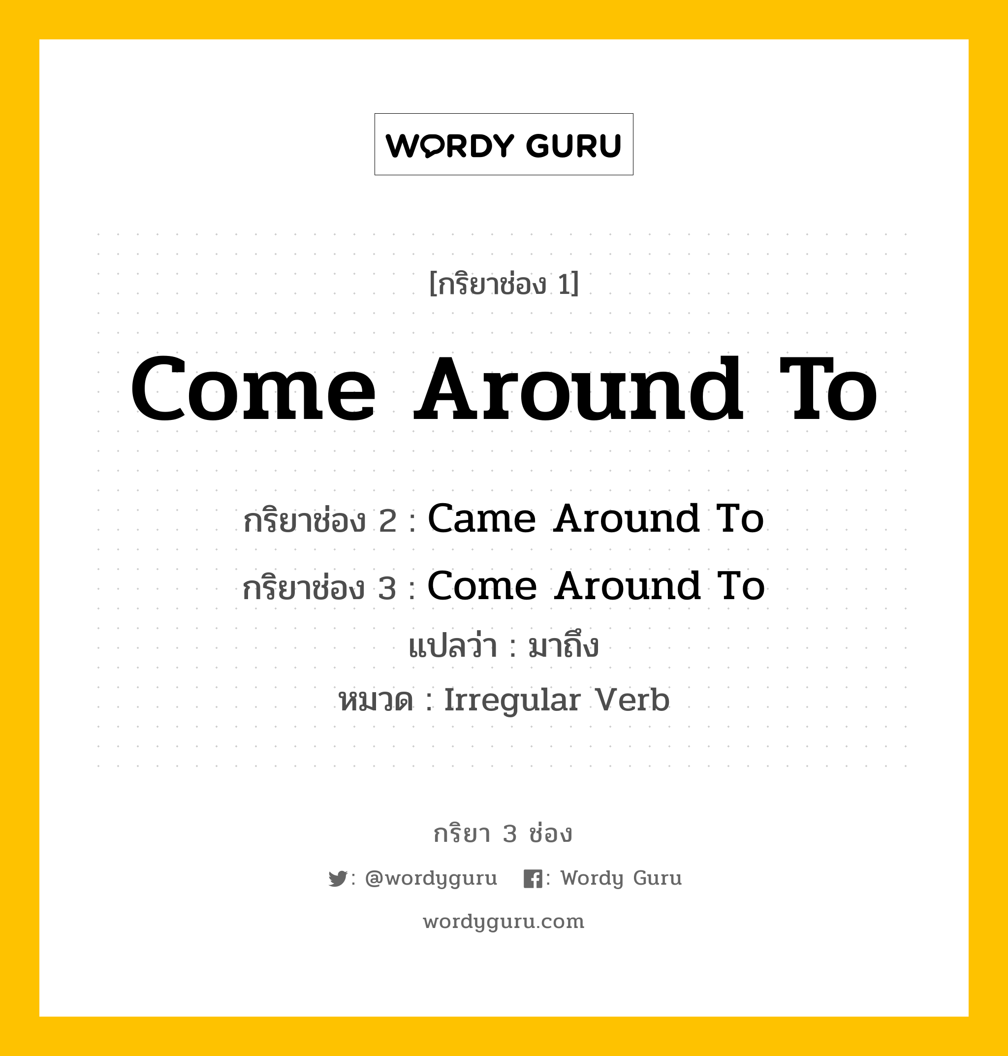 กริยา 3 ช่อง ของ Come Around To คืออะไร? มาดูคำอ่าน คำแปลกันเลย, กริยาช่อง 1 Come Around To กริยาช่อง 2 Came Around To กริยาช่อง 3 Come Around To แปลว่า มาถึง หมวด Irregular Verb หมวด Irregular Verb
