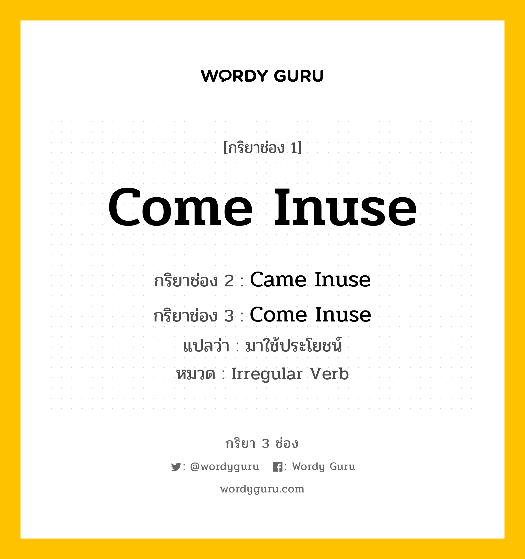 กริยา 3 ช่อง ของ Come Inuse คืออะไร? มาดูคำอ่าน คำแปลกันเลย, กริยาช่อง 1 Come Inuse กริยาช่อง 2 Came Inuse กริยาช่อง 3 Come Inuse แปลว่า มาใช้ประโยชน์ หมวด Irregular Verb หมวด Irregular Verb