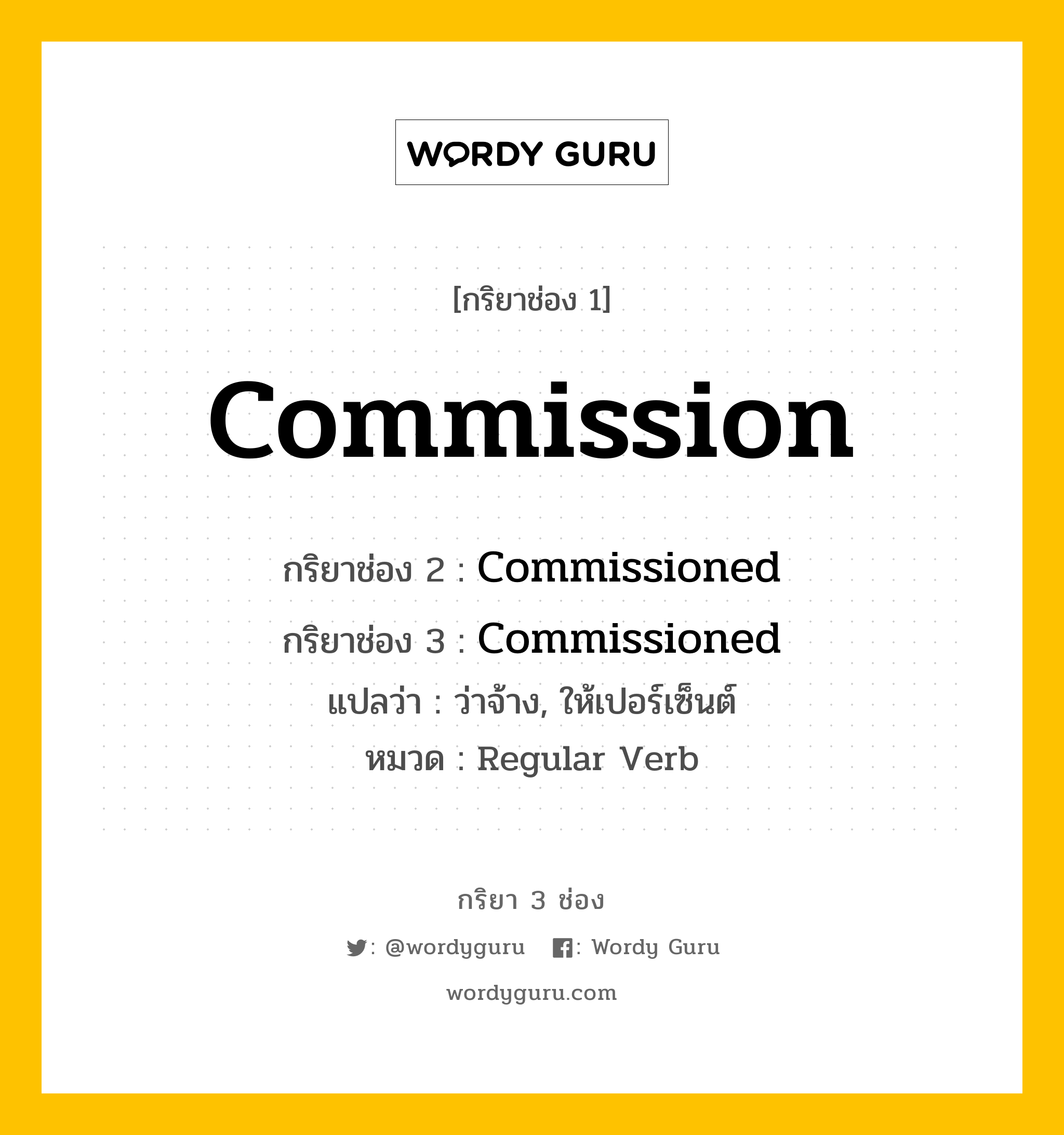 กริยา 3 ช่อง ของ Commission คืออะไร? มาดูคำอ่าน คำแปลกันเลย, กริยาช่อง 1 Commission กริยาช่อง 2 Commissioned กริยาช่อง 3 Commissioned แปลว่า ว่าจ้าง, ให้เปอร์เซ็นต์ หมวด Regular Verb หมวด Regular Verb