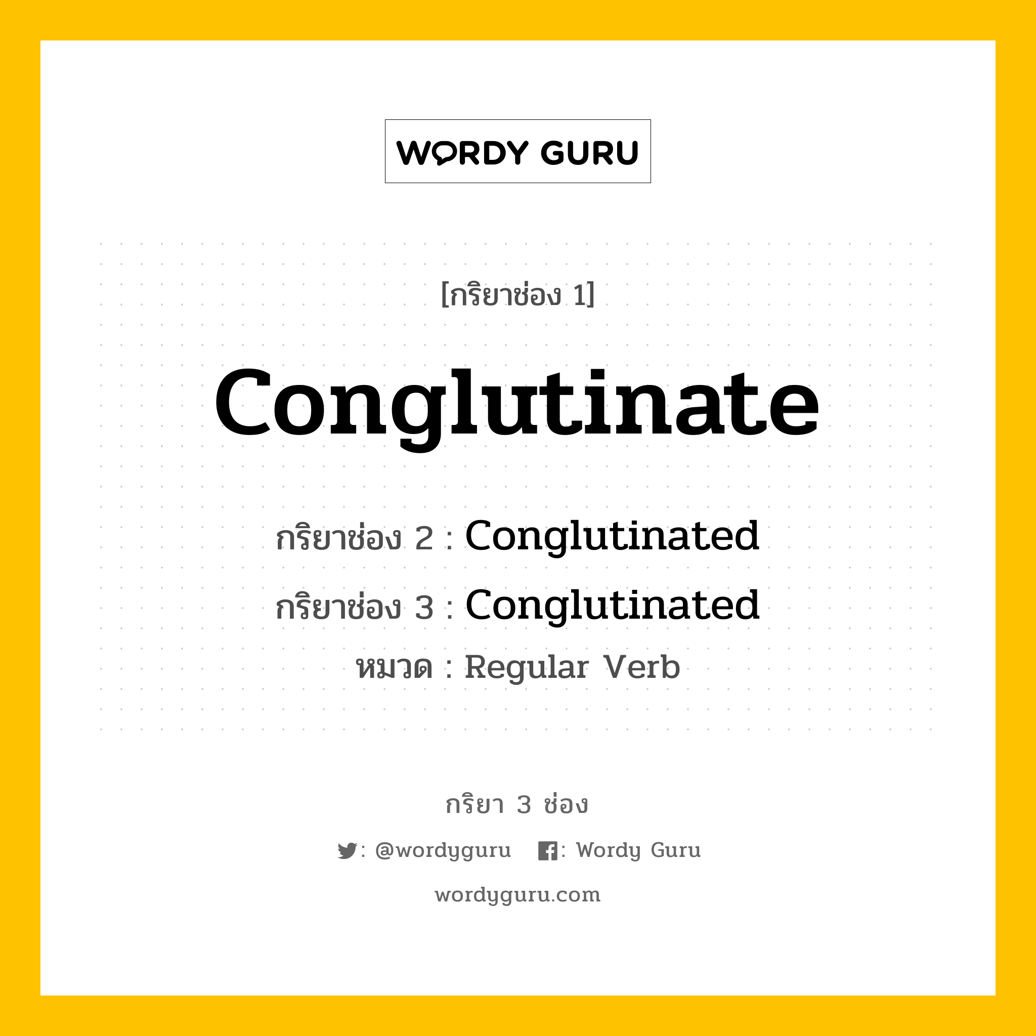 กริยา 3 ช่อง ของ Conglutinate คืออะไร? มาดูคำอ่าน คำแปลกันเลย, กริยาช่อง 1 Conglutinate กริยาช่อง 2 Conglutinated กริยาช่อง 3 Conglutinated หมวด Regular Verb หมวด Regular Verb