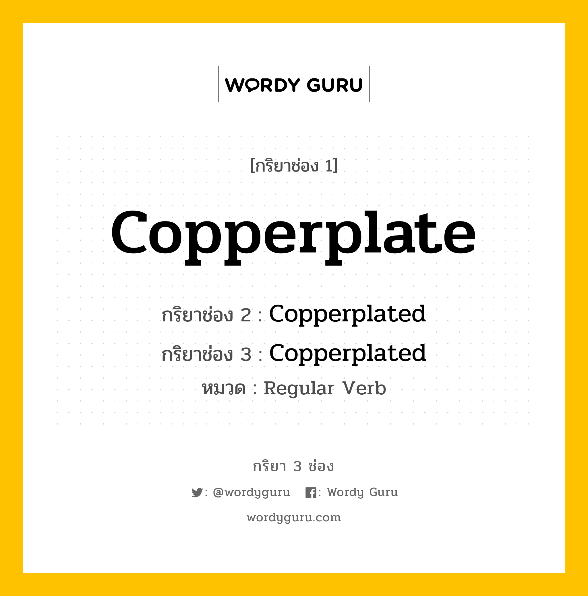 กริยา 3 ช่อง ของ Copperplate คืออะไร? มาดูคำอ่าน คำแปลกันเลย, กริยาช่อง 1 Copperplate กริยาช่อง 2 Copperplated กริยาช่อง 3 Copperplated หมวด Regular Verb หมวด Regular Verb