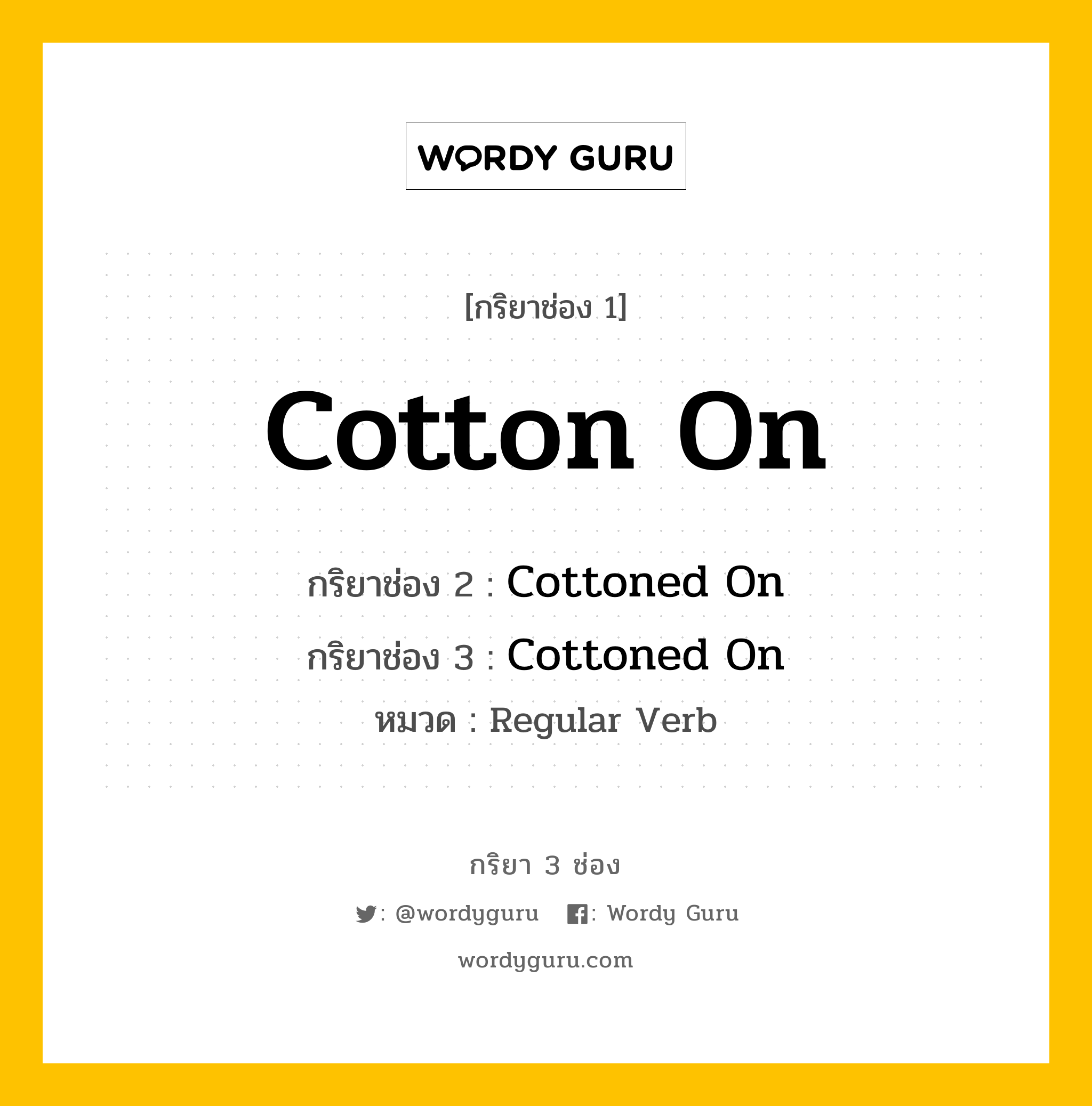 กริยา 3 ช่อง ของ Cotton On คืออะไร? มาดูคำอ่าน คำแปลกันเลย, กริยาช่อง 1 Cotton On กริยาช่อง 2 Cottoned On กริยาช่อง 3 Cottoned On หมวด Regular Verb หมวด Regular Verb