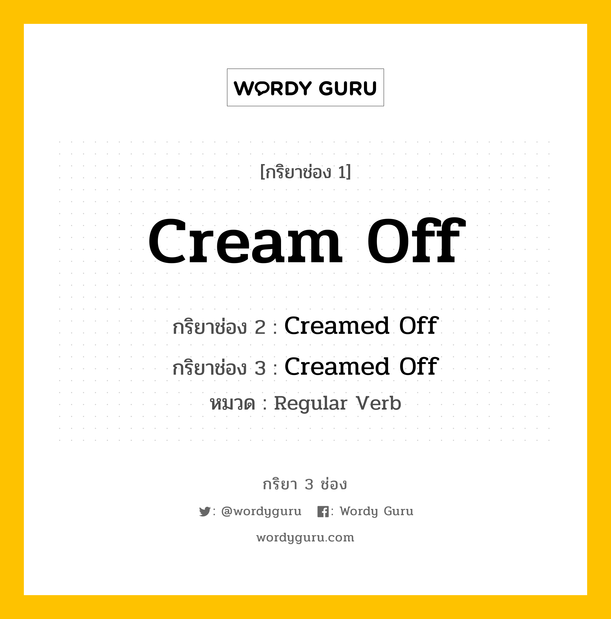 กริยา 3 ช่อง ของ Cream Off คืออะไร? มาดูคำอ่าน คำแปลกันเลย, กริยาช่อง 1 Cream Off กริยาช่อง 2 Creamed Off กริยาช่อง 3 Creamed Off หมวด Regular Verb หมวด Regular Verb