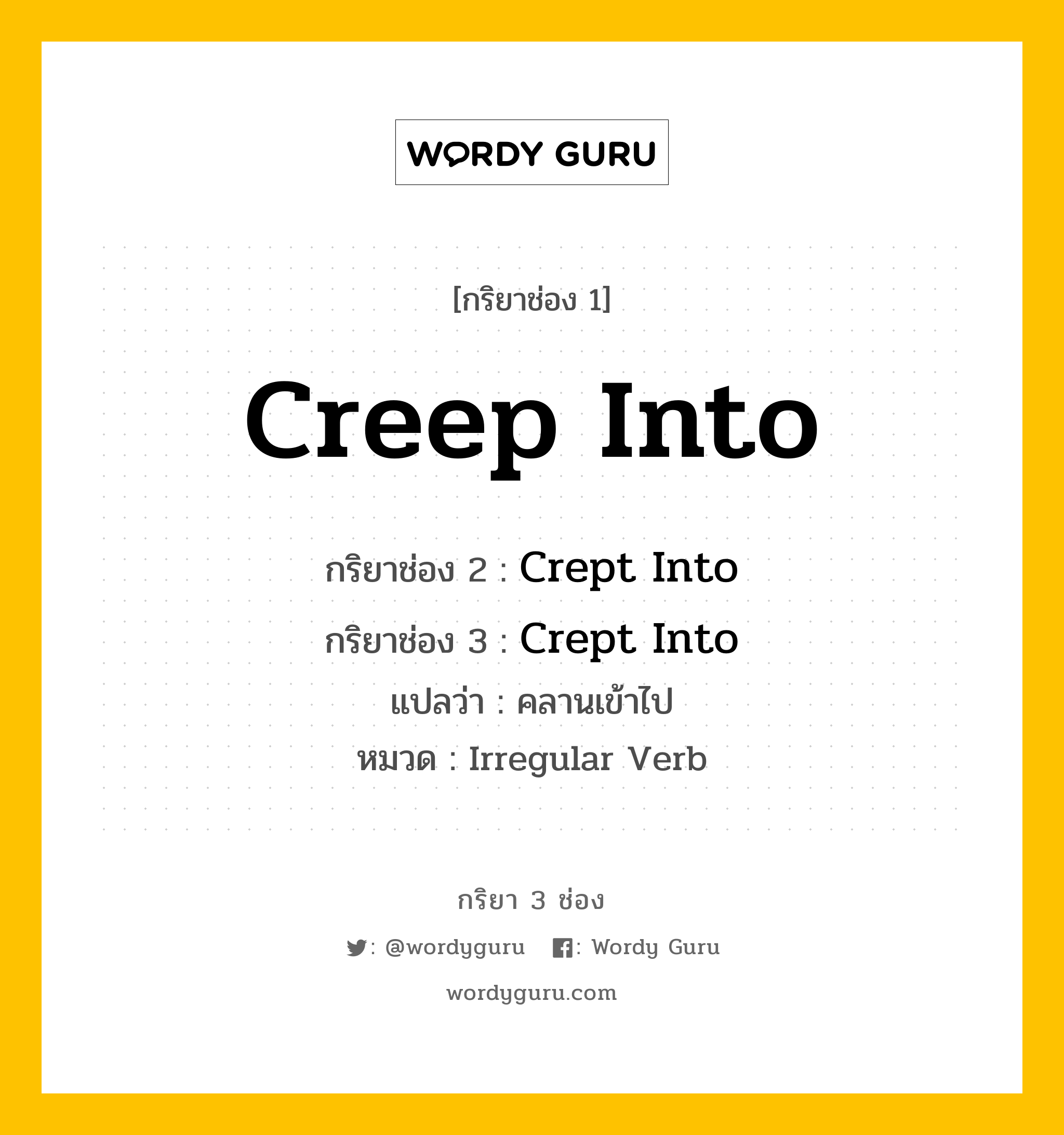 กริยา 3 ช่อง ของ Creep Into คืออะไร? มาดูคำอ่าน คำแปลกันเลย, กริยาช่อง 1 Creep Into กริยาช่อง 2 Crept Into กริยาช่อง 3 Crept Into แปลว่า คลานเข้าไป หมวด Irregular Verb หมวด Irregular Verb