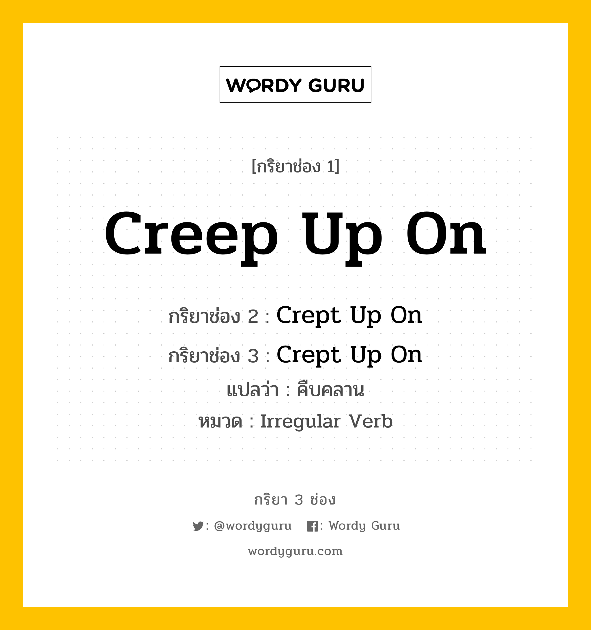 กริยา 3 ช่อง ของ Creep Up On คืออะไร? มาดูคำอ่าน คำแปลกันเลย, กริยาช่อง 1 Creep Up On กริยาช่อง 2 Crept Up On กริยาช่อง 3 Crept Up On แปลว่า คืบคลาน หมวด Irregular Verb หมวด Irregular Verb