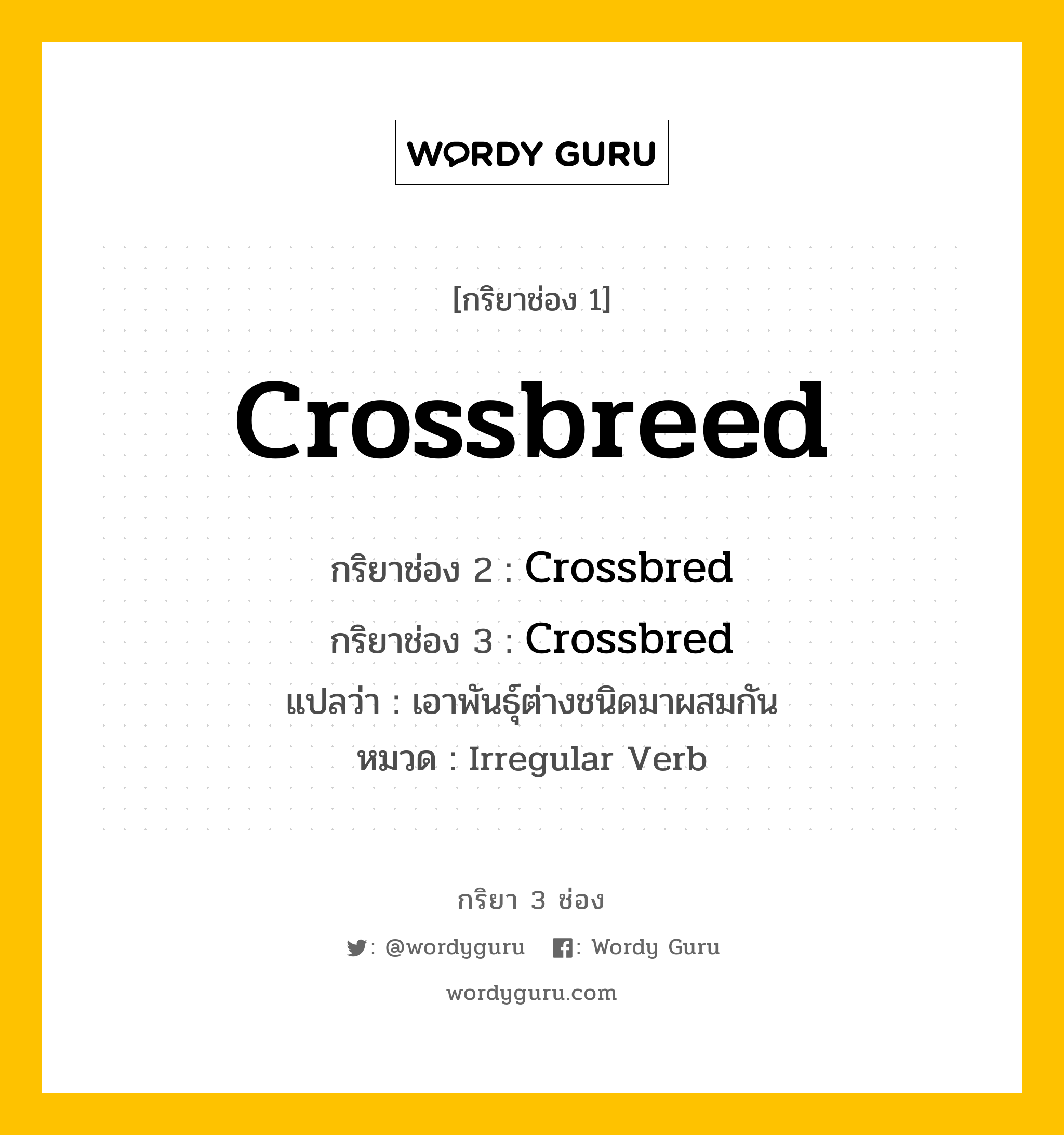 กริยา 3 ช่อง ของ Crossbreed คืออะไร? มาดูคำอ่าน คำแปลกันเลย, กริยาช่อง 1 Crossbreed กริยาช่อง 2 Crossbred กริยาช่อง 3 Crossbred แปลว่า เอาพันธุ์ต่างชนิดมาผสมกัน หมวด Irregular Verb หมวด Irregular Verb