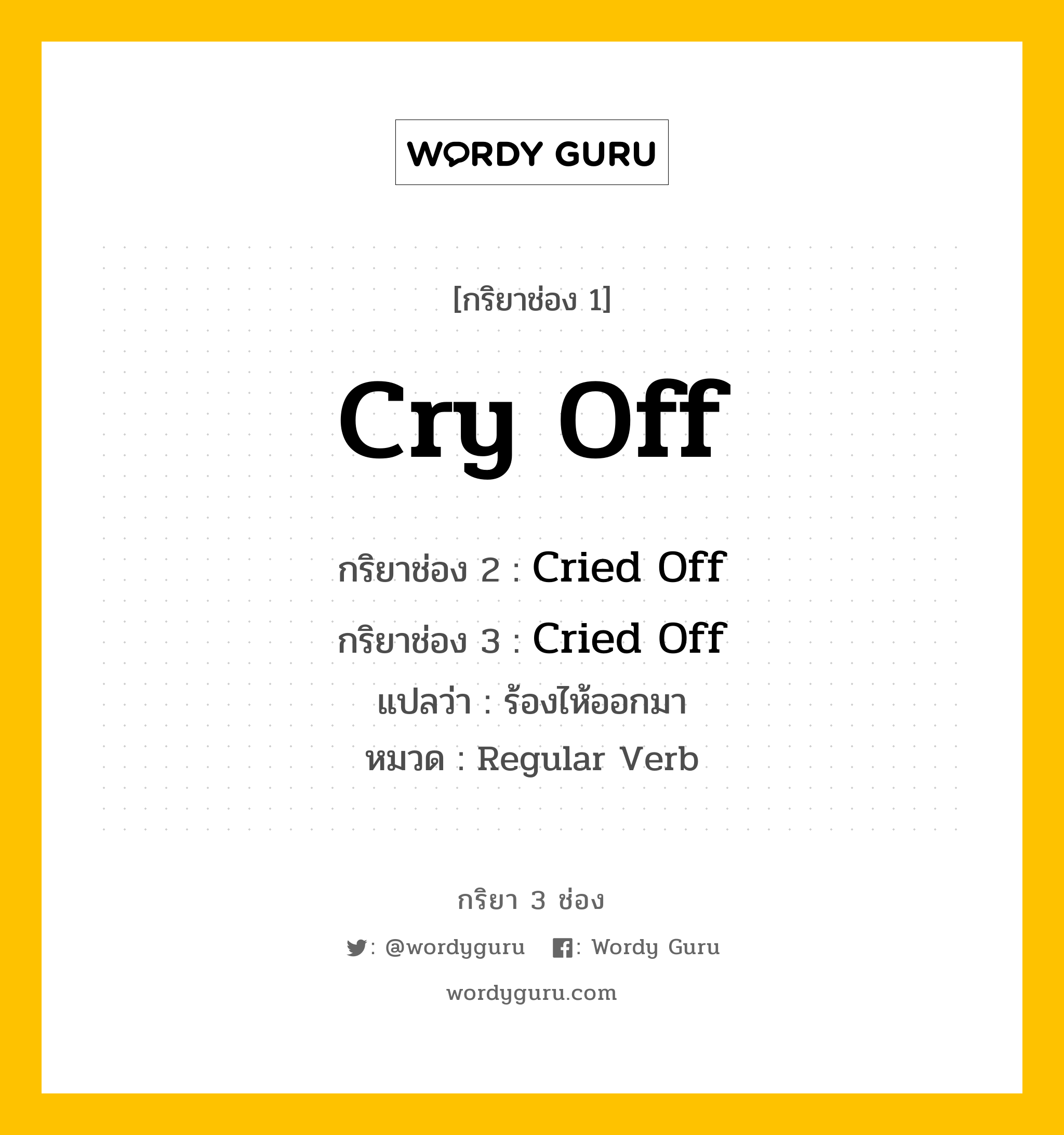 กริยา 3 ช่อง ของ Cry Off คืออะไร? มาดูคำอ่าน คำแปลกันเลย, กริยาช่อง 1 Cry Off กริยาช่อง 2 Cried Off กริยาช่อง 3 Cried Off แปลว่า ร้องไห้ออกมา หมวด Regular Verb หมวด Regular Verb