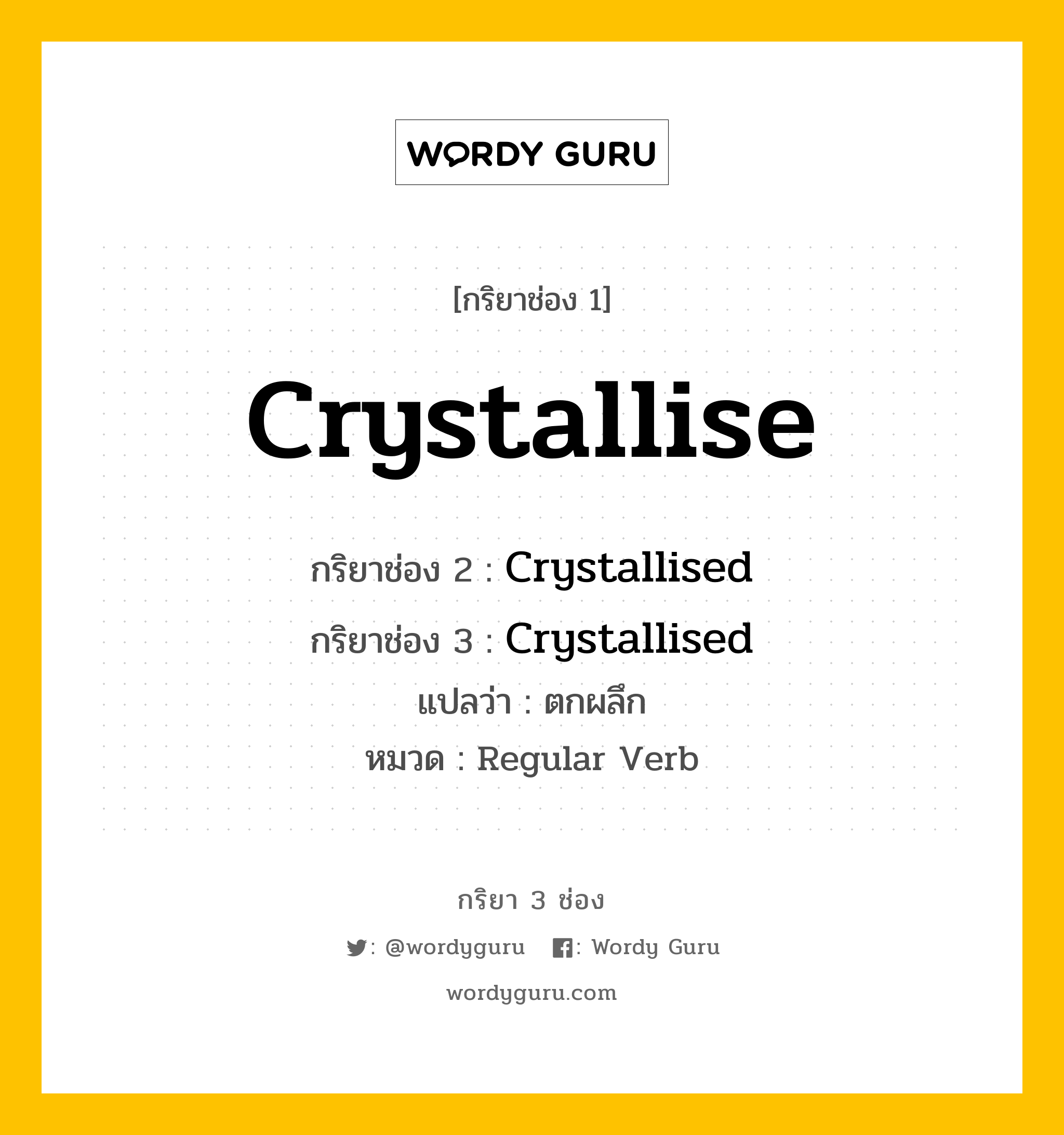 กริยา 3 ช่อง ของ Crystallise คืออะไร? มาดูคำอ่าน คำแปลกันเลย, กริยาช่อง 1 Crystallise กริยาช่อง 2 Crystallised กริยาช่อง 3 Crystallised แปลว่า ตกผลึก หมวด Regular Verb หมวด Regular Verb