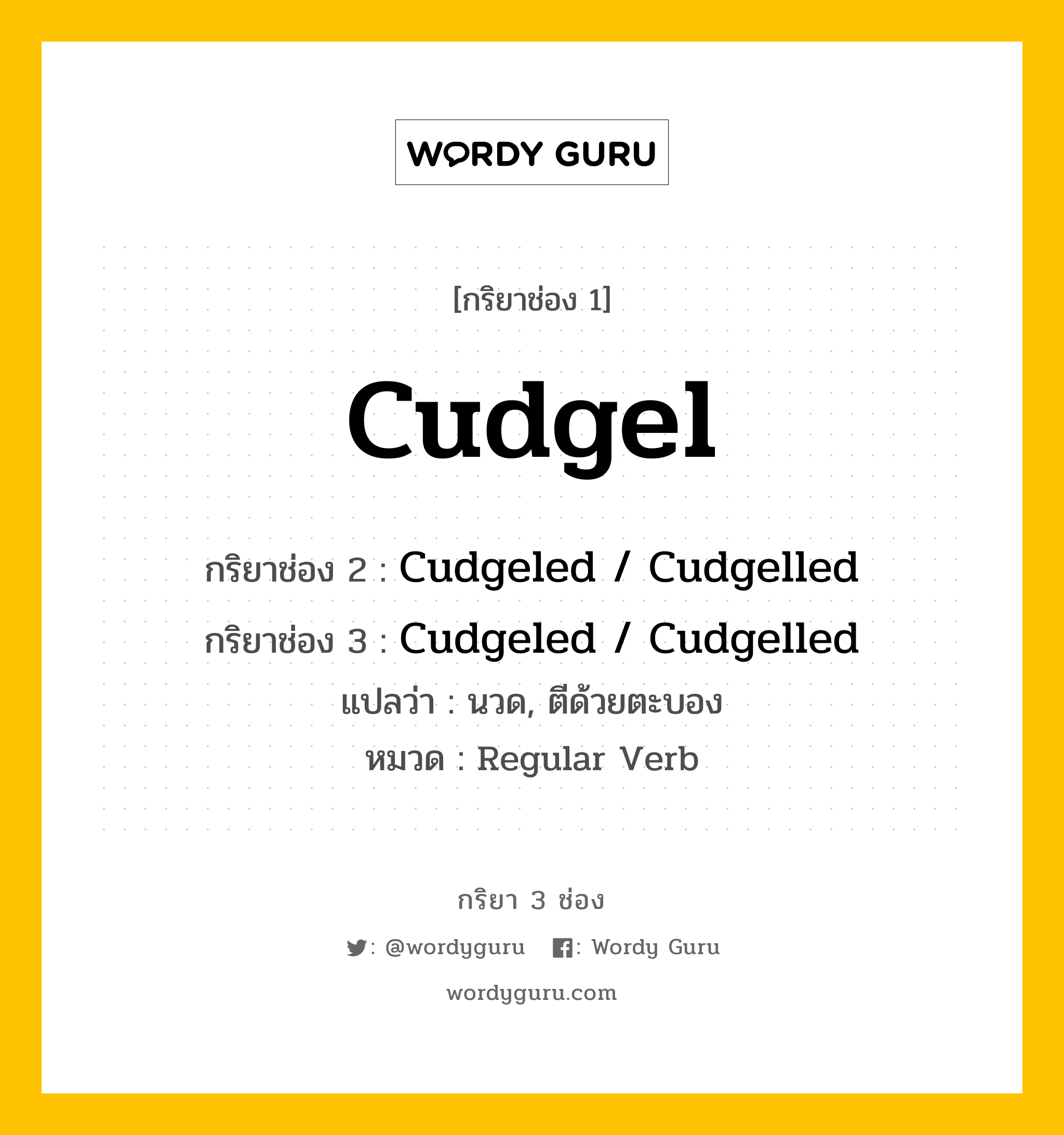 กริยา 3 ช่อง ของ Cudgel คืออะไร? มาดูคำอ่าน คำแปลกันเลย, กริยาช่อง 1 Cudgel กริยาช่อง 2 Cudgeled / Cudgelled กริยาช่อง 3 Cudgeled / Cudgelled แปลว่า นวด, ตีด้วยตะบอง หมวด Regular Verb หมวด Regular Verb
