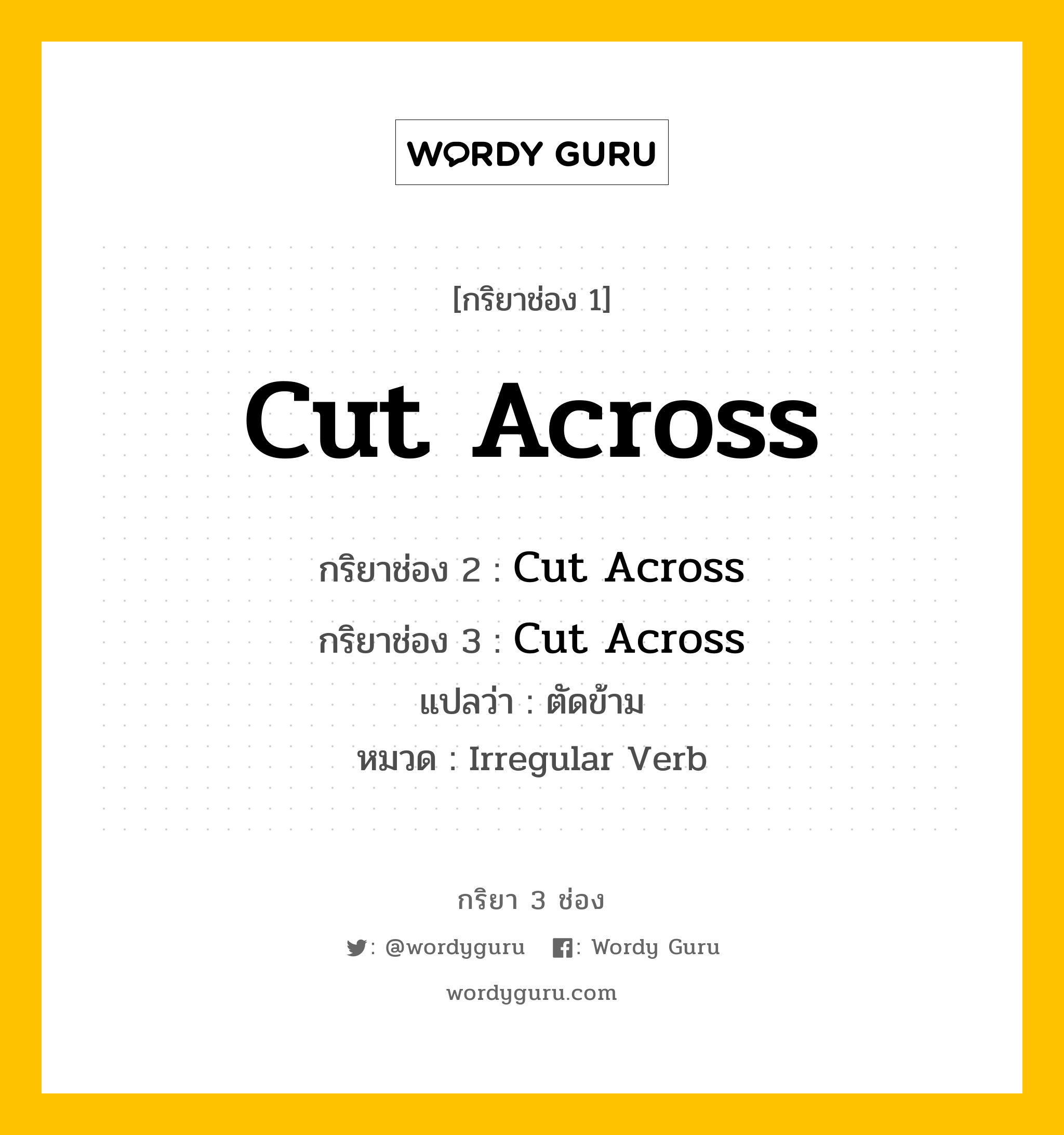 กริยา 3 ช่อง ของ Cut Across คืออะไร? มาดูคำอ่าน คำแปลกันเลย, กริยาช่อง 1 Cut Across กริยาช่อง 2 Cut Across กริยาช่อง 3 Cut Across แปลว่า ตัดข้าม หมวด Irregular Verb หมวด Irregular Verb