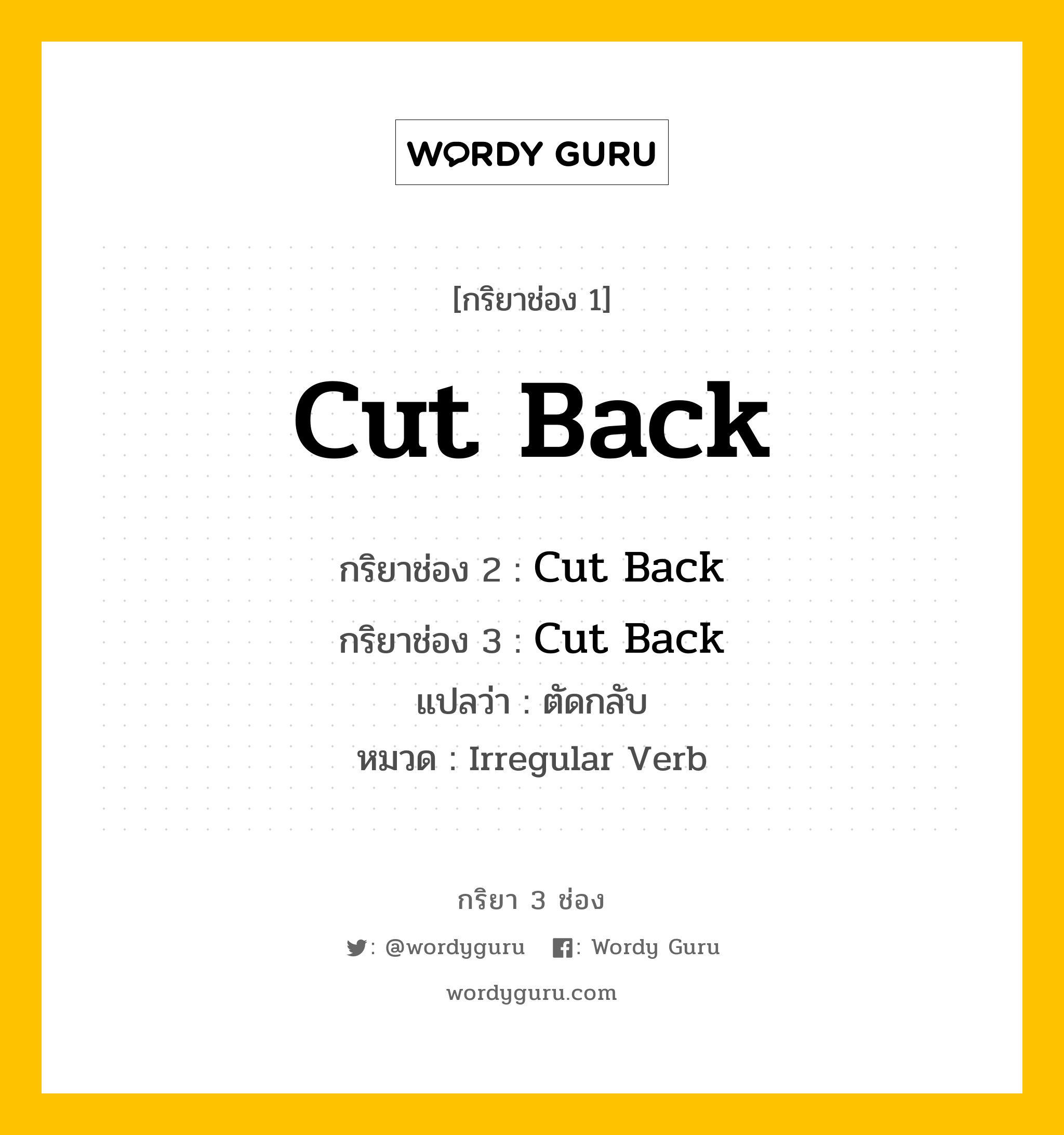 กริยา 3 ช่อง ของ Cut Back คืออะไร? มาดูคำอ่าน คำแปลกันเลย, กริยาช่อง 1 Cut Back กริยาช่อง 2 Cut Back กริยาช่อง 3 Cut Back แปลว่า ตัดกลับ หมวด Irregular Verb หมวด Irregular Verb
