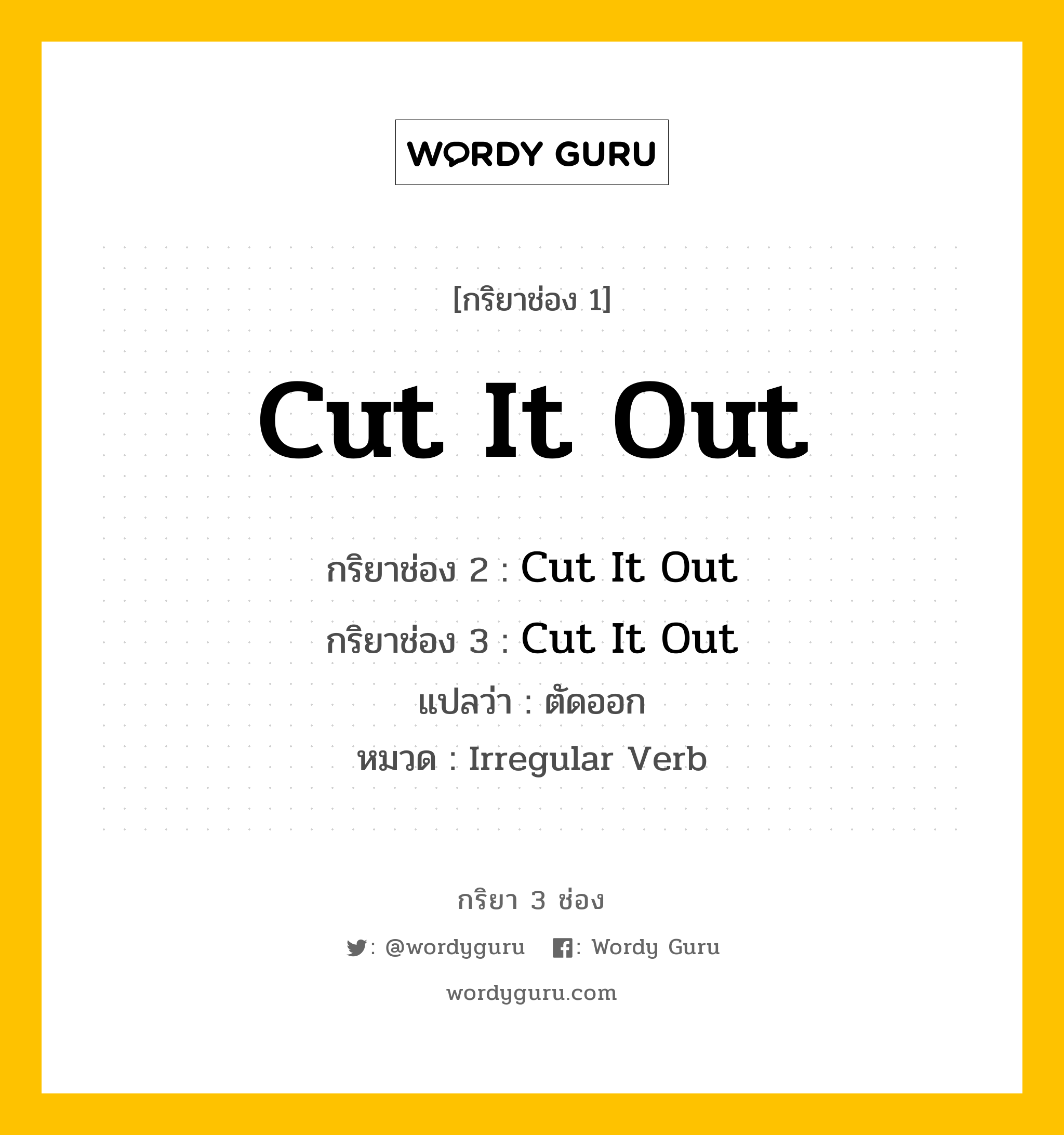 Cut It Out มีกริยา 3 ช่องอะไรบ้าง? คำศัพท์ในกลุ่มประเภท Irregular Verb, กริยาช่อง 1 Cut It Out กริยาช่อง 2 Cut It Out กริยาช่อง 3 Cut It Out แปลว่า ตัดออก หมวด Irregular Verb หมวด Irregular Verb