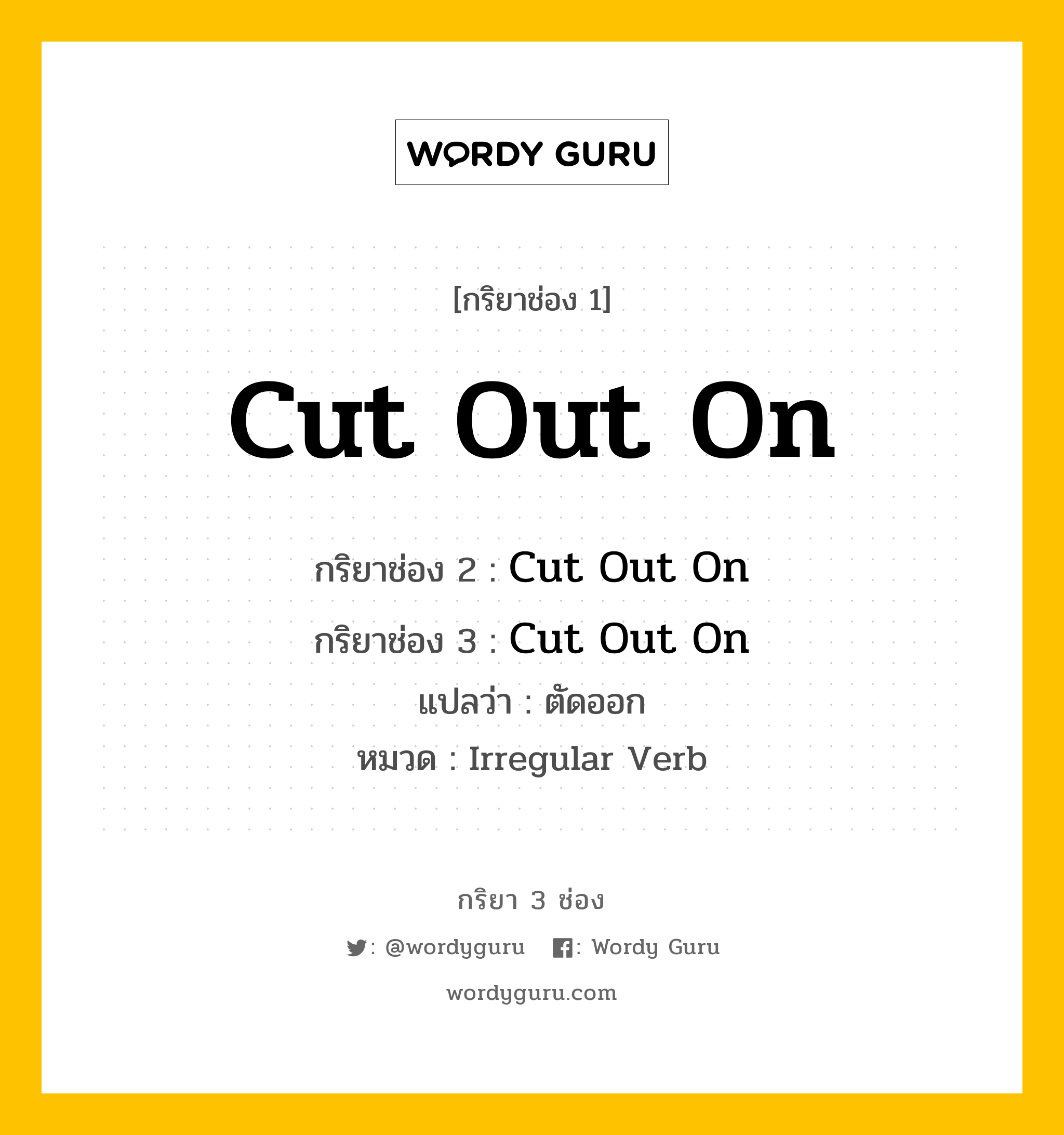 กริยา 3 ช่อง ของ Cut Out On คืออะไร? มาดูคำอ่าน คำแปลกันเลย, กริยาช่อง 1 Cut Out On กริยาช่อง 2 Cut Out On กริยาช่อง 3 Cut Out On แปลว่า ตัดออก หมวด Irregular Verb หมวด Irregular Verb