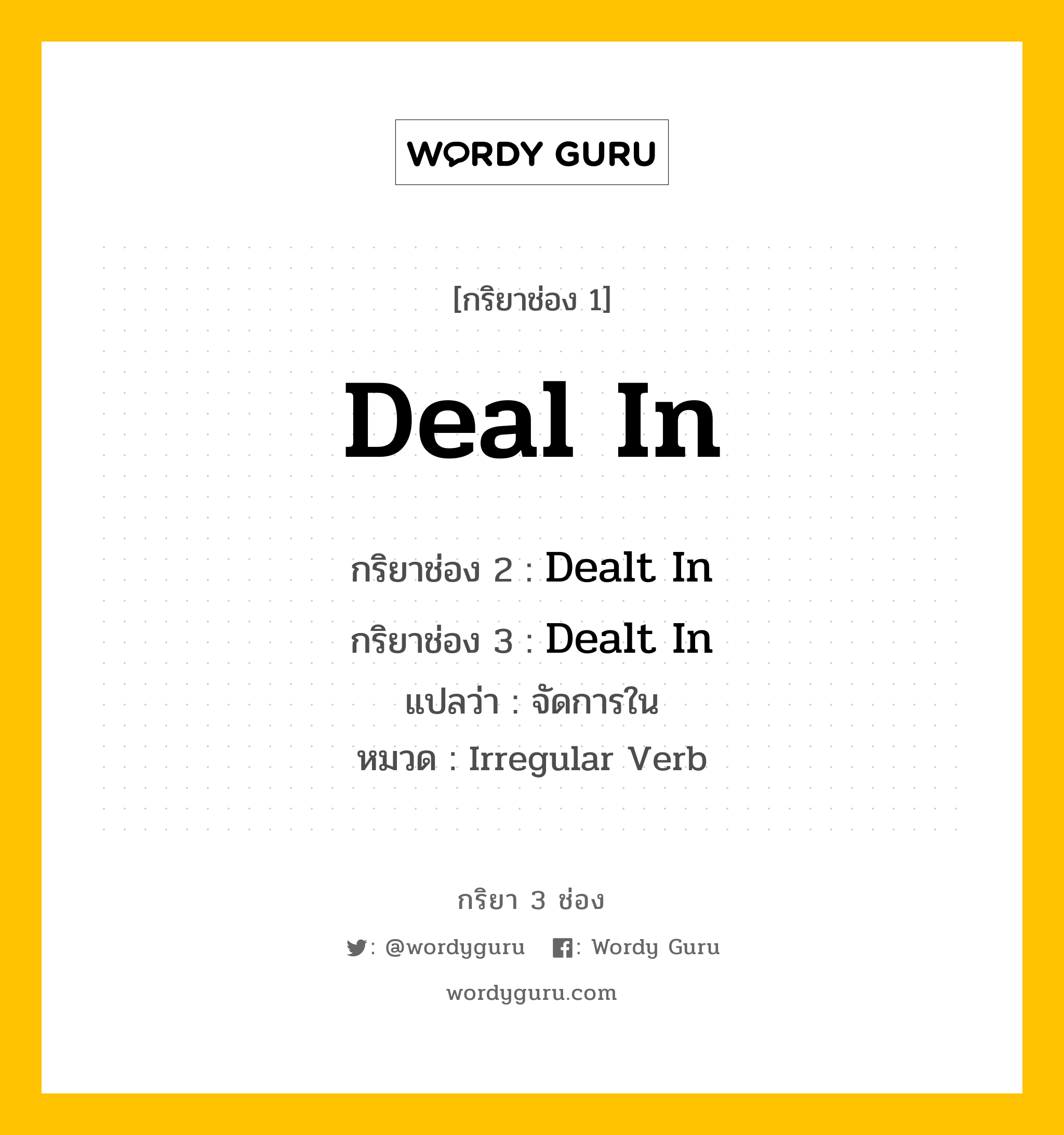 กริยา 3 ช่อง ของ Deal In คืออะไร? มาดูคำอ่าน คำแปลกันเลย, กริยาช่อง 1 Deal In กริยาช่อง 2 Dealt In กริยาช่อง 3 Dealt In แปลว่า จัดการใน หมวด Irregular Verb หมวด Irregular Verb