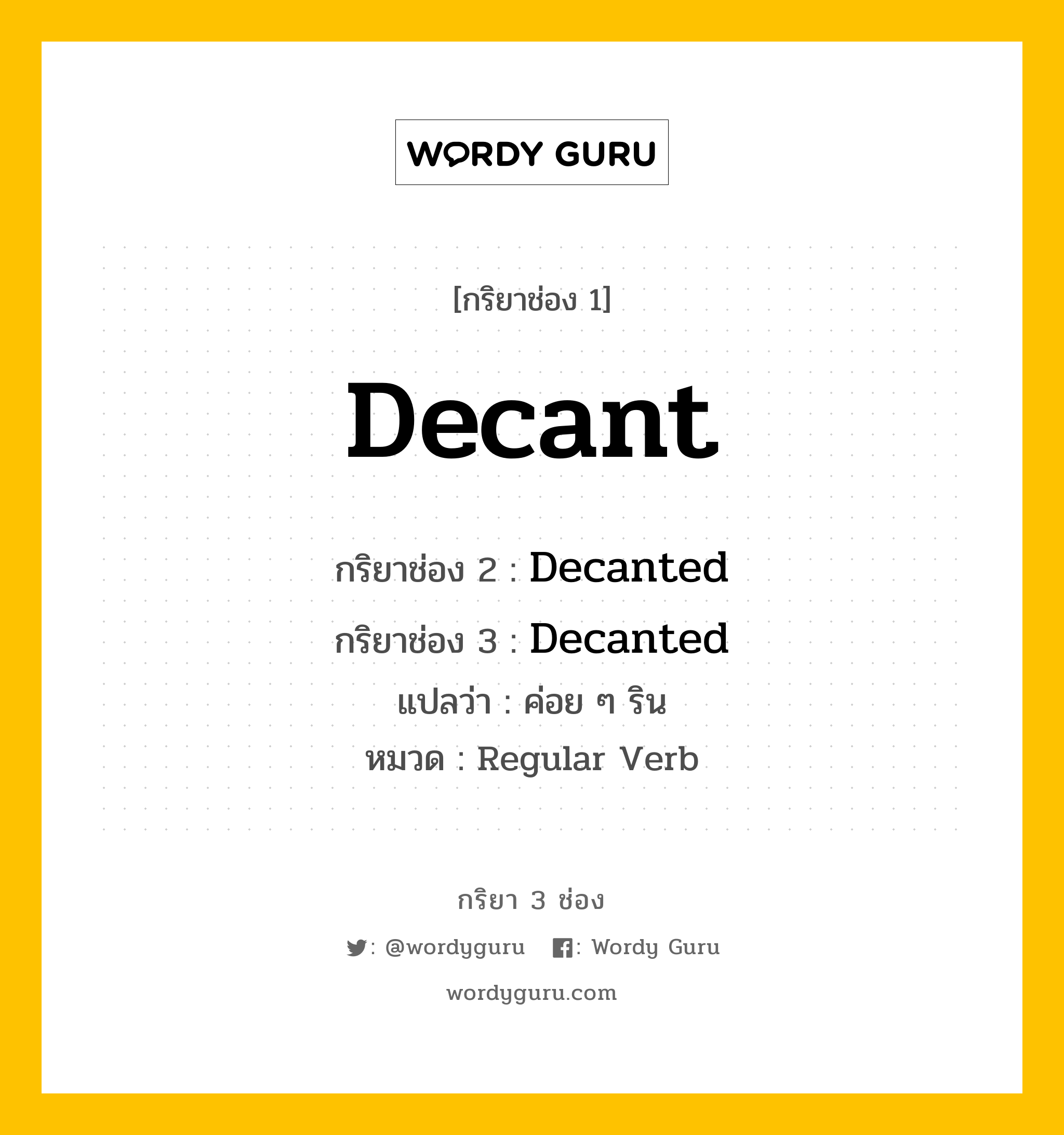 กริยา 3 ช่อง ของ Decant คืออะไร? มาดูคำอ่าน คำแปลกันเลย, กริยาช่อง 1 Decant กริยาช่อง 2 Decanted กริยาช่อง 3 Decanted แปลว่า ค่อย ๆ ริน หมวด Regular Verb หมวด Regular Verb