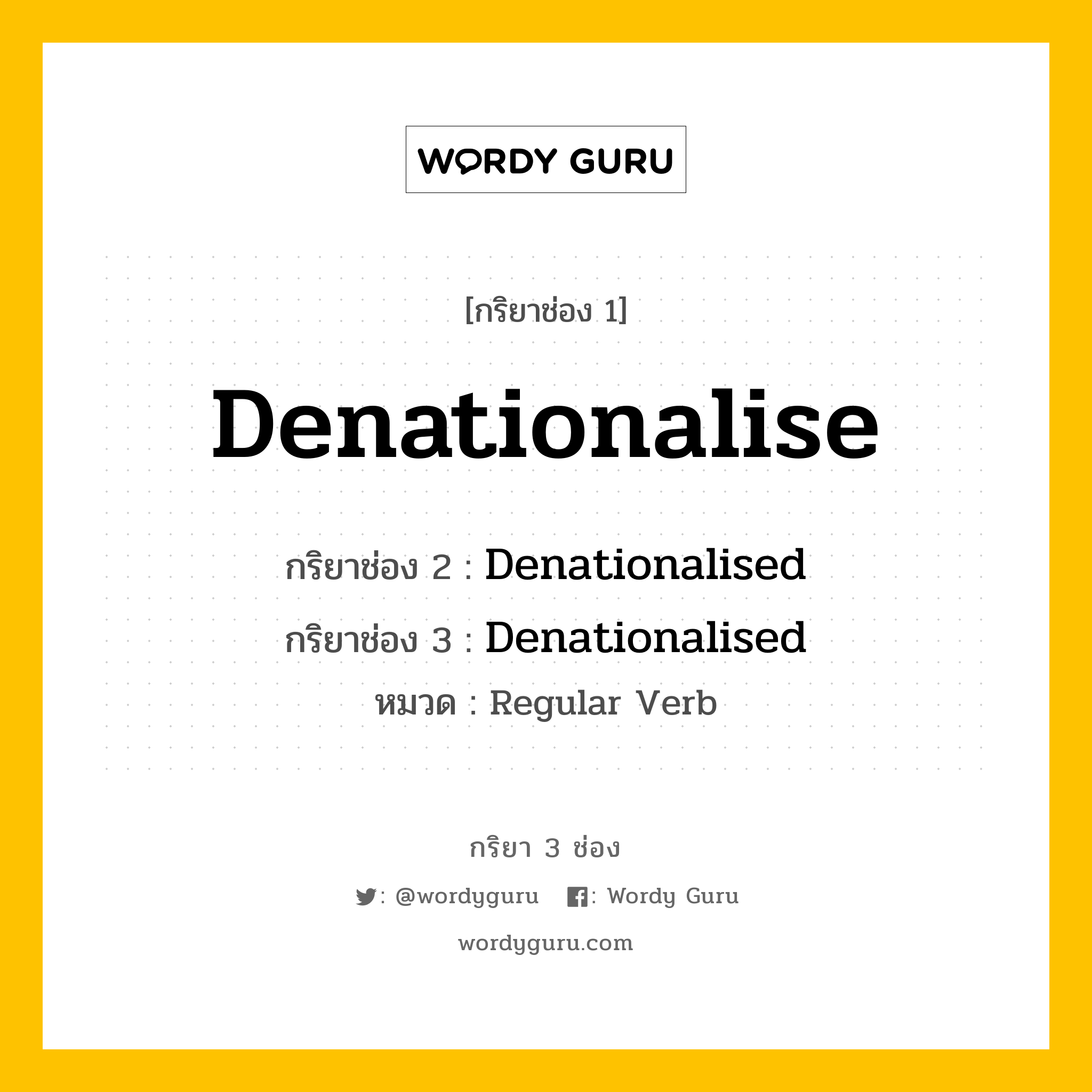 กริยา 3 ช่อง ของ Denationalise คืออะไร? มาดูคำอ่าน คำแปลกันเลย, กริยาช่อง 1 Denationalise กริยาช่อง 2 Denationalised กริยาช่อง 3 Denationalised หมวด Regular Verb หมวด Regular Verb