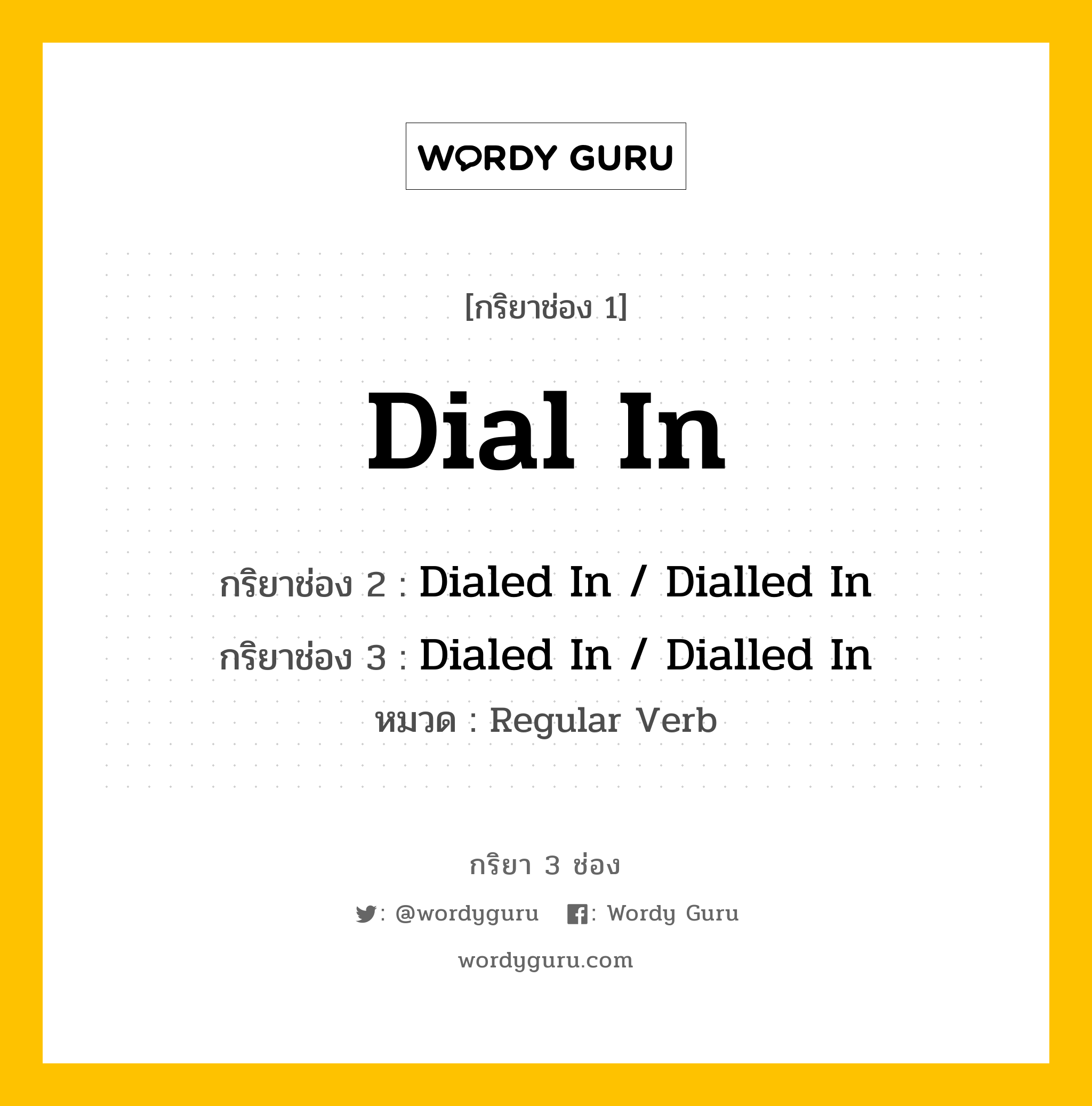 กริยา 3 ช่อง ของ Dial In คืออะไร? มาดูคำอ่าน คำแปลกันเลย, กริยาช่อง 1 Dial In กริยาช่อง 2 Dialed In / Dialled In กริยาช่อง 3 Dialed In / Dialled In หมวด Regular Verb หมวด Regular Verb