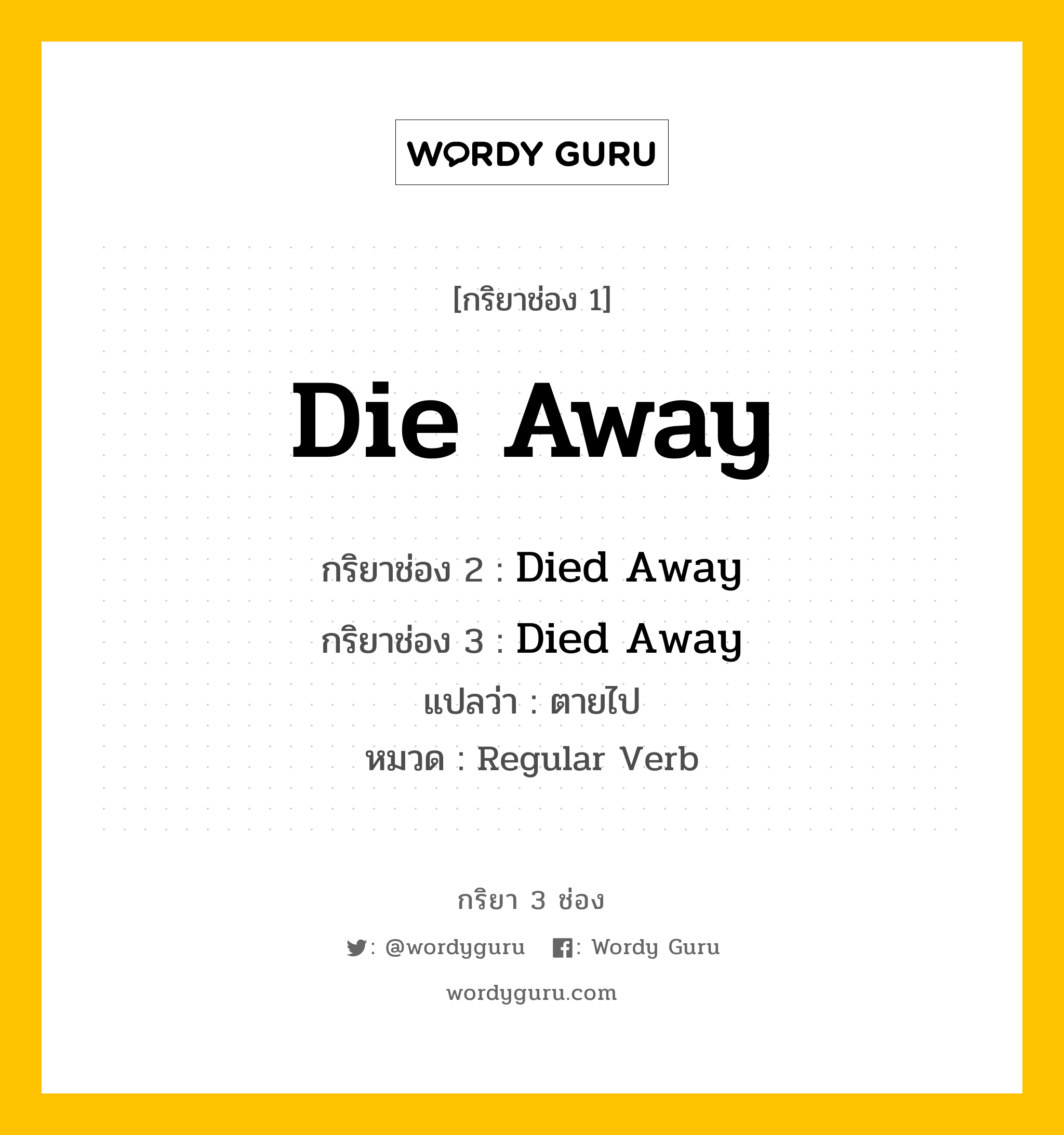 กริยา 3 ช่อง ของ Die Away คืออะไร? มาดูคำอ่าน คำแปลกันเลย, กริยาช่อง 1 Die Away กริยาช่อง 2 Died Away กริยาช่อง 3 Died Away แปลว่า ตายไป หมวด Regular Verb หมวด Regular Verb