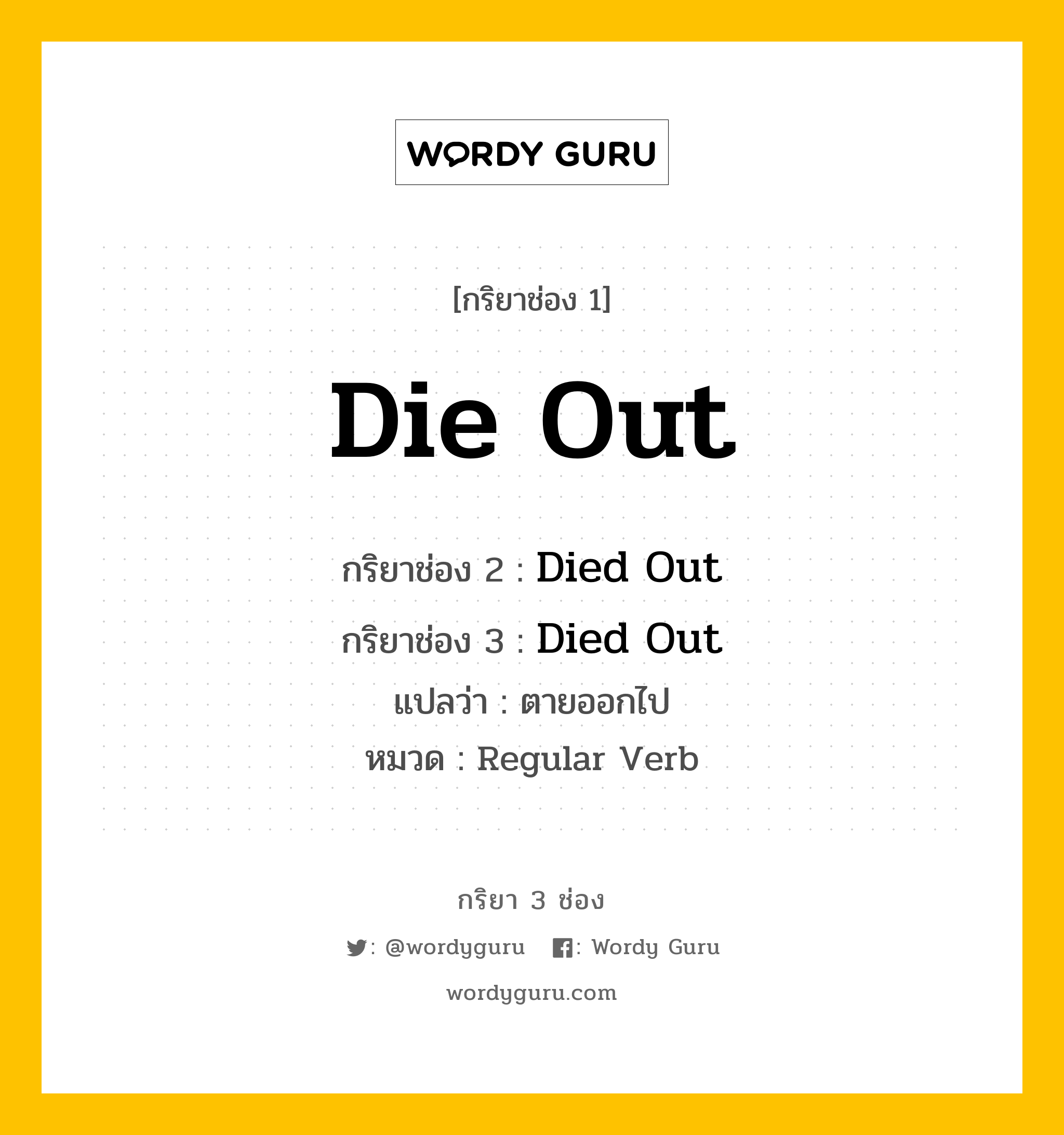กริยา 3 ช่อง ของ Die Out คืออะไร? มาดูคำอ่าน คำแปลกันเลย, กริยาช่อง 1 Die Out กริยาช่อง 2 Died Out กริยาช่อง 3 Died Out แปลว่า ตายออกไป หมวด Regular Verb หมวด Regular Verb