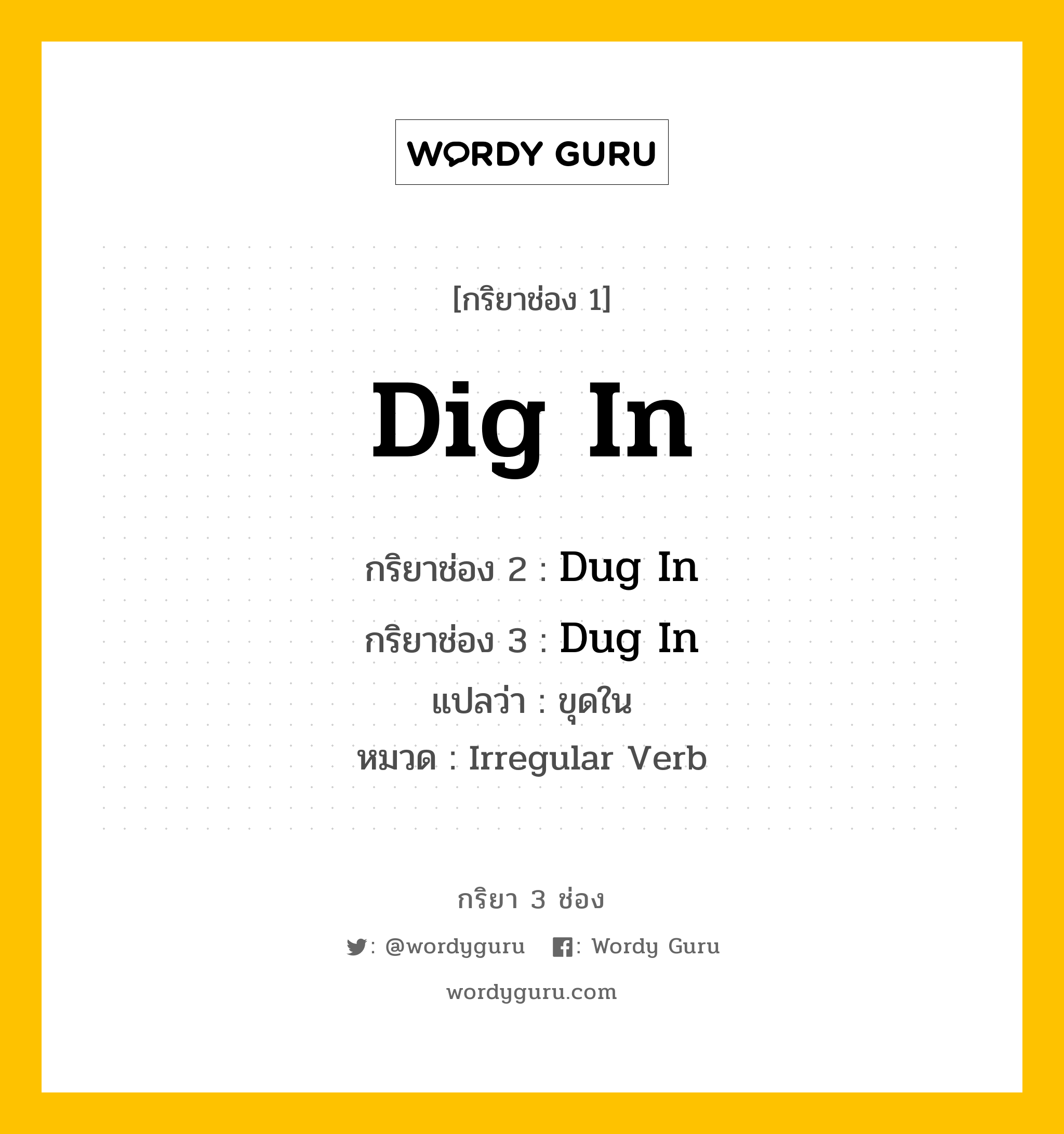 Dig In มีกริยา 3 ช่องอะไรบ้าง? คำศัพท์ในกลุ่มประเภท Irregular Verb, กริยาช่อง 1 Dig In กริยาช่อง 2 Dug In กริยาช่อง 3 Dug In แปลว่า ขุดใน หมวด Irregular Verb หมวด Irregular Verb