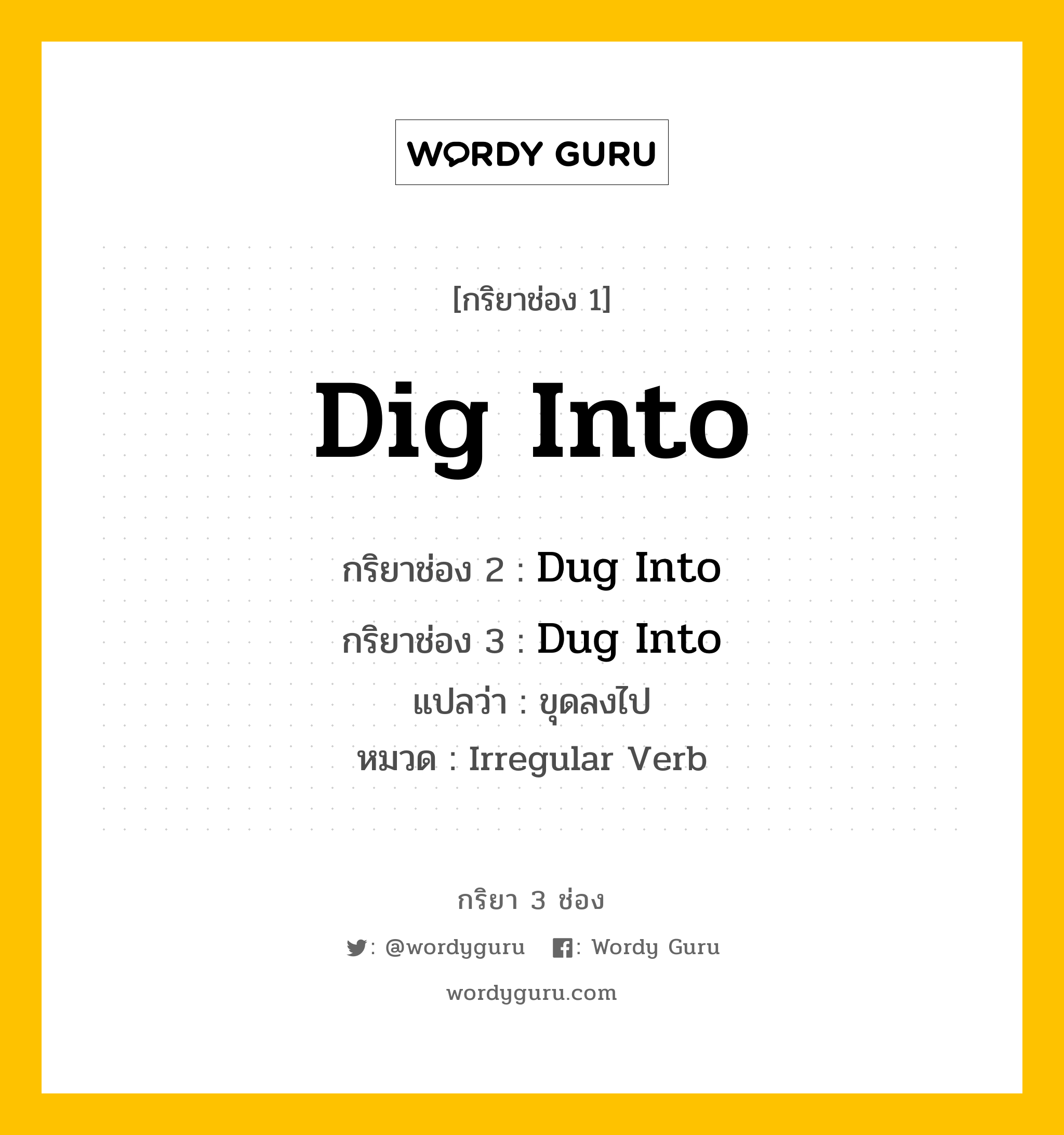 กริยา 3 ช่อง ของ Dig Into คืออะไร? มาดูคำอ่าน คำแปลกันเลย, กริยาช่อง 1 Dig Into กริยาช่อง 2 Dug Into กริยาช่อง 3 Dug Into แปลว่า ขุดลงไป หมวด Irregular Verb หมวด Irregular Verb