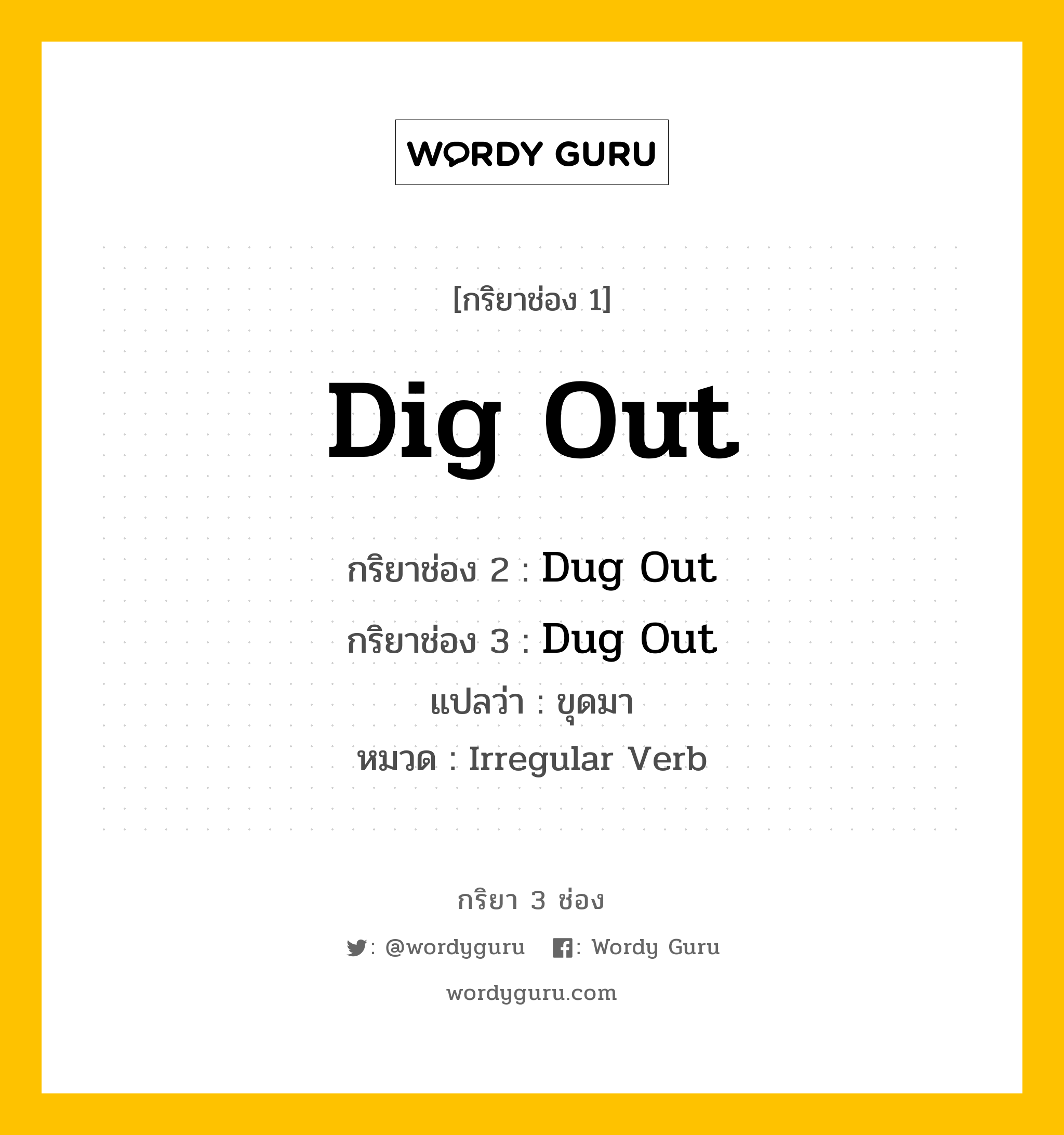 กริยา 3 ช่อง ของ Dig Out คืออะไร? มาดูคำอ่าน คำแปลกันเลย, กริยาช่อง 1 Dig Out กริยาช่อง 2 Dug Out กริยาช่อง 3 Dug Out แปลว่า ขุดมา หมวด Irregular Verb หมวด Irregular Verb